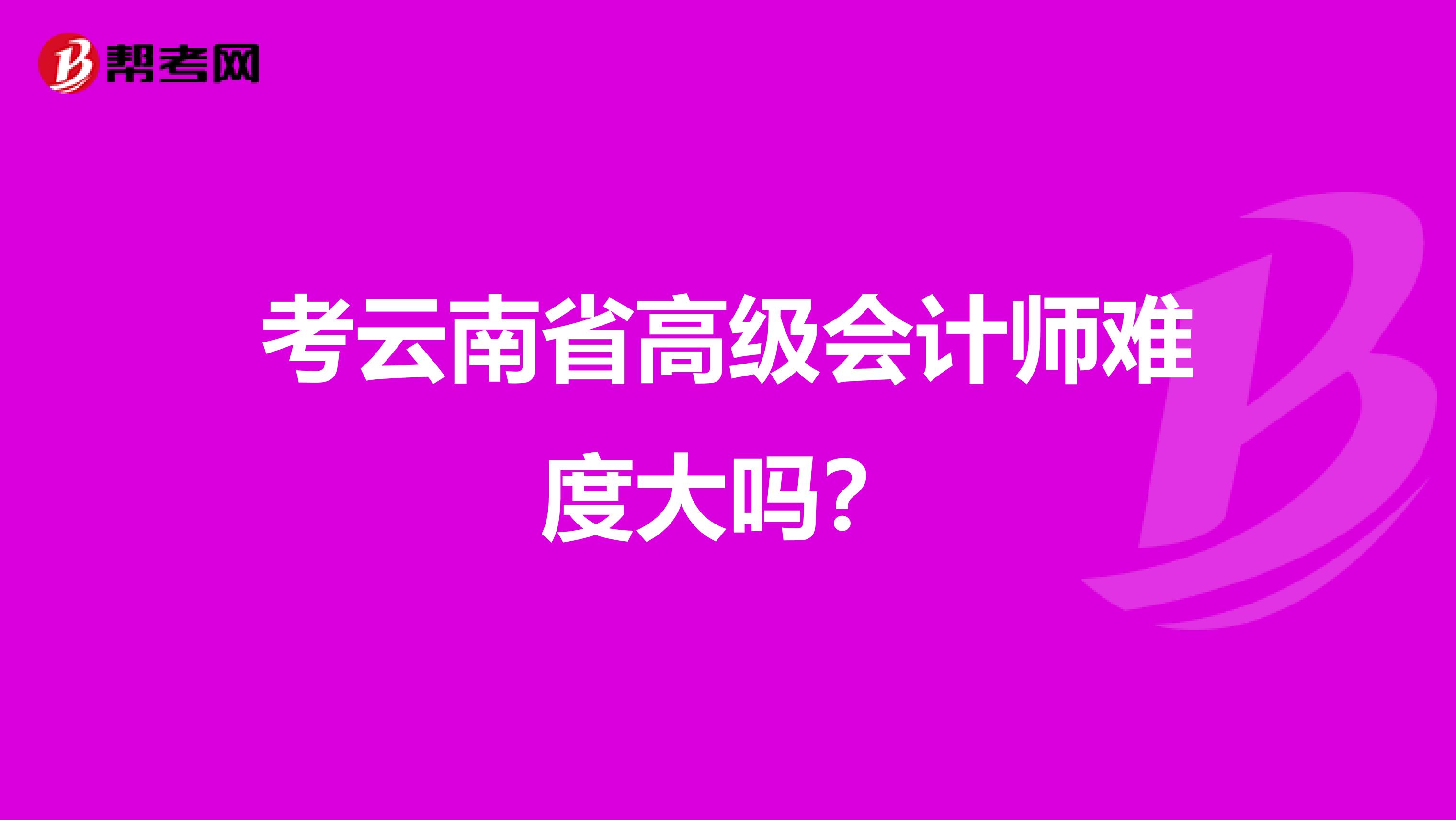 考云南省高级会计师难度大吗？