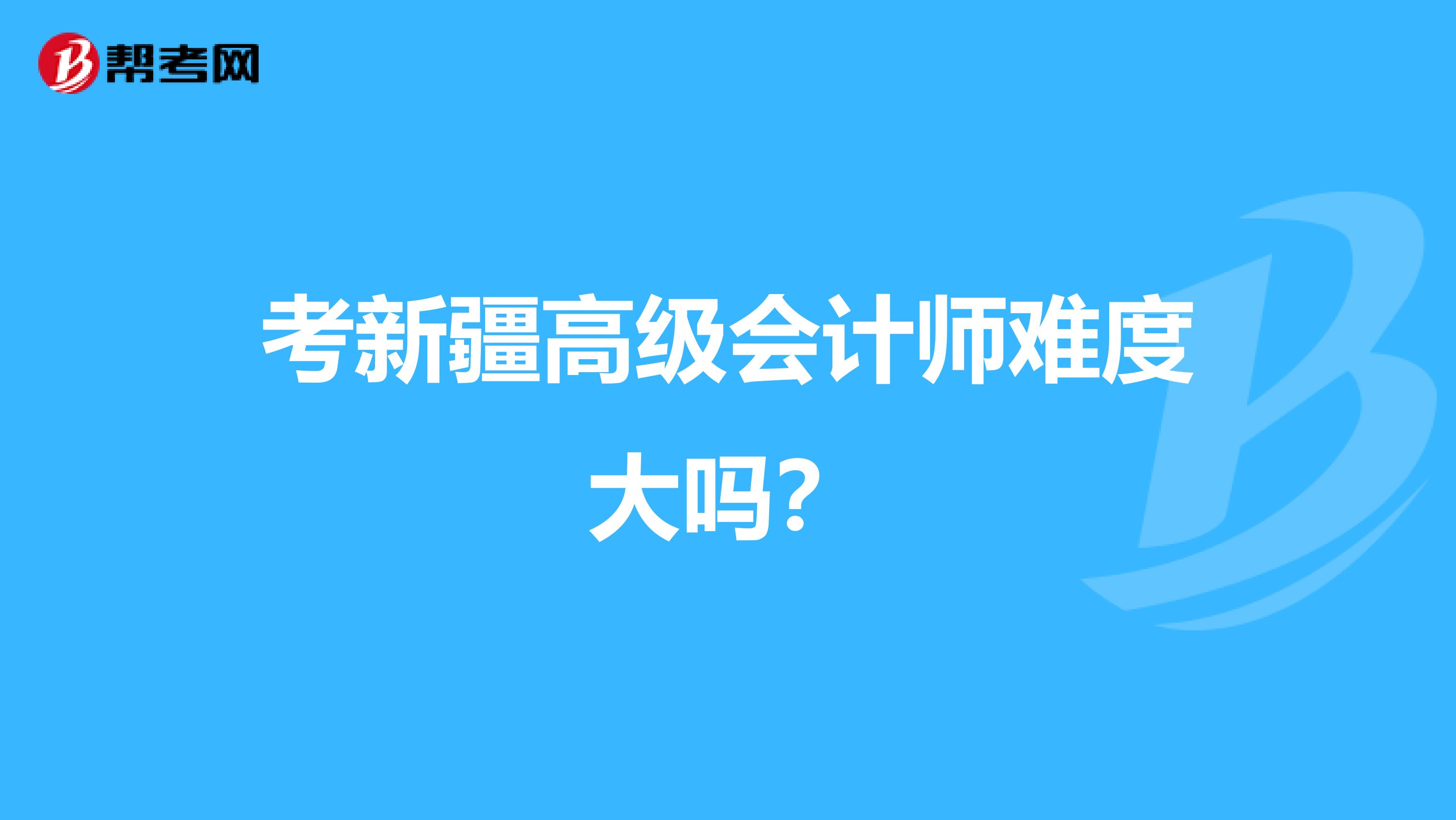 考新疆高级会计师难度大吗？