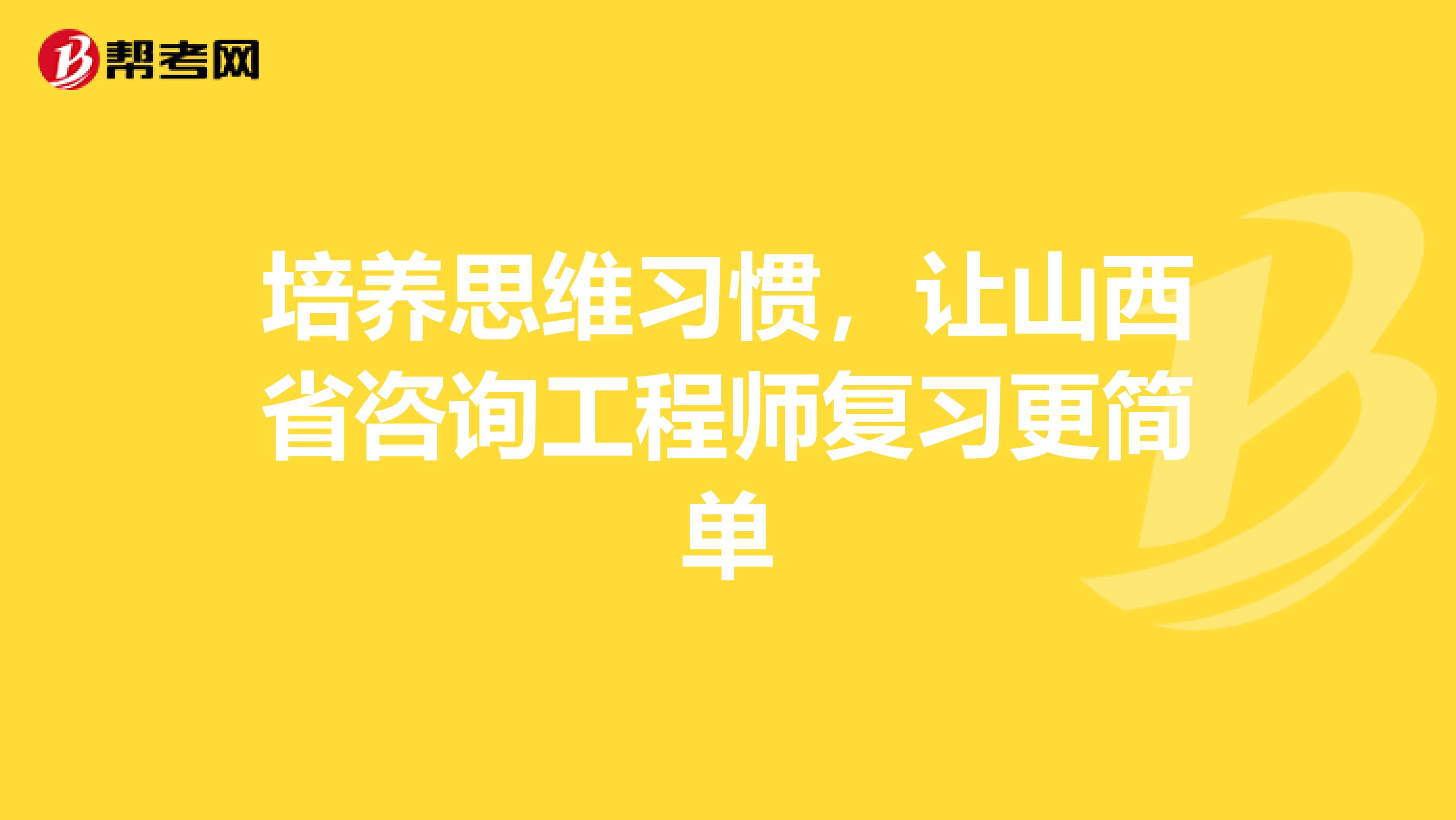 培养思维习惯，让山西省咨询工程师复习更简单