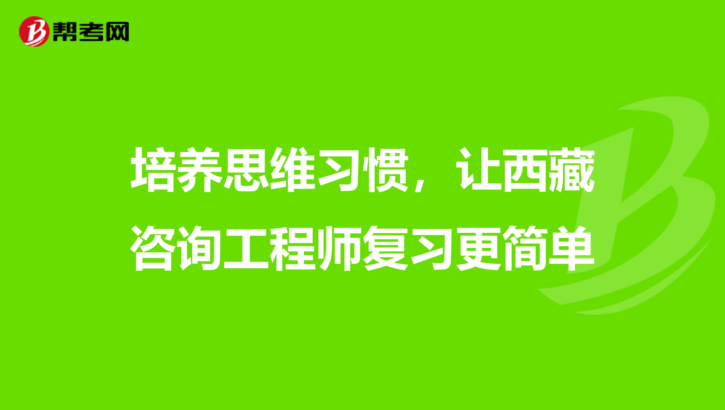 培养思维习惯，让西藏咨询工程师复习更简单