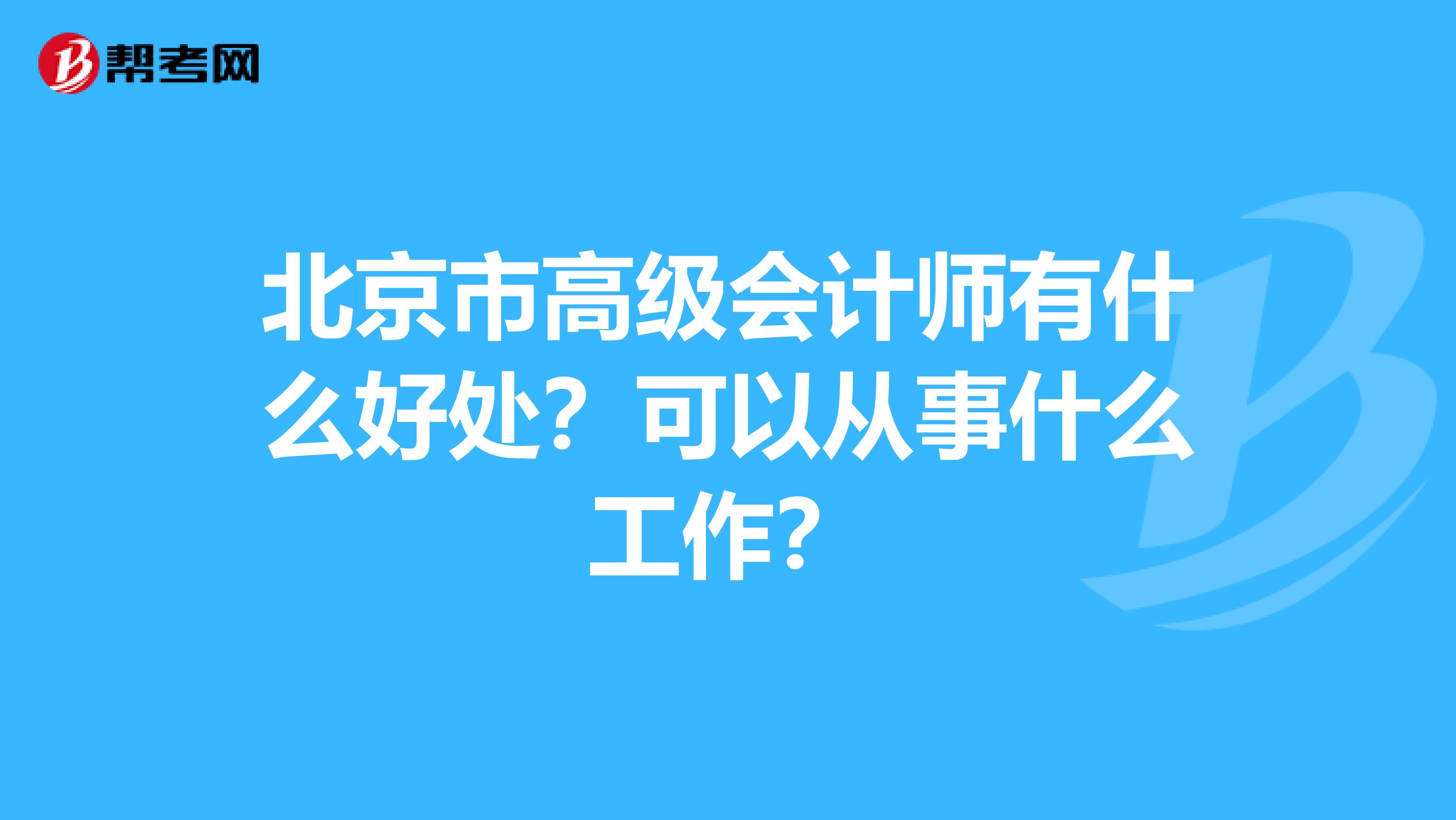 北京市高级会计师有什么好处？可以从事什么工作？
