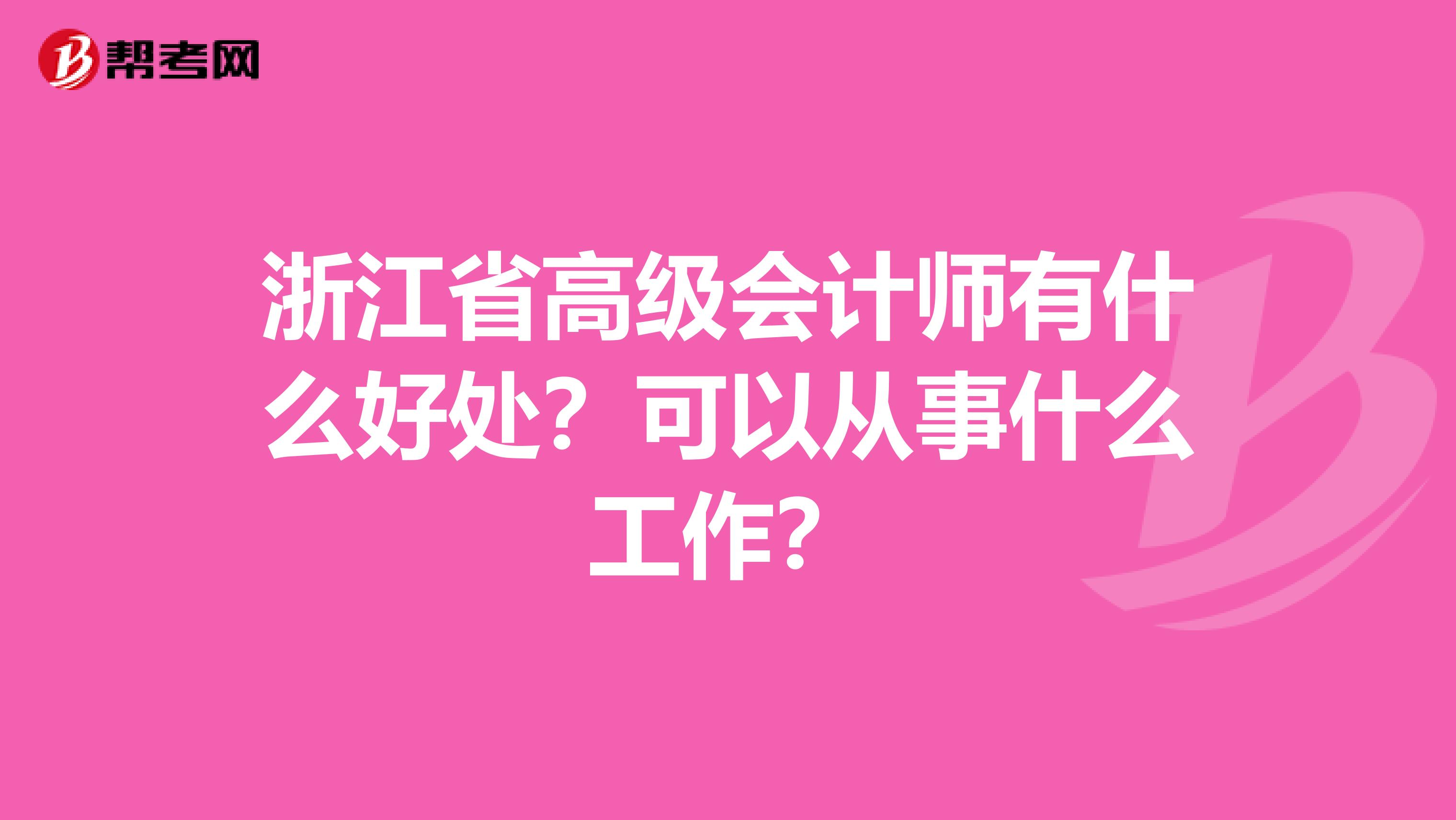 浙江省高级会计师有什么好处？可以从事什么工作？