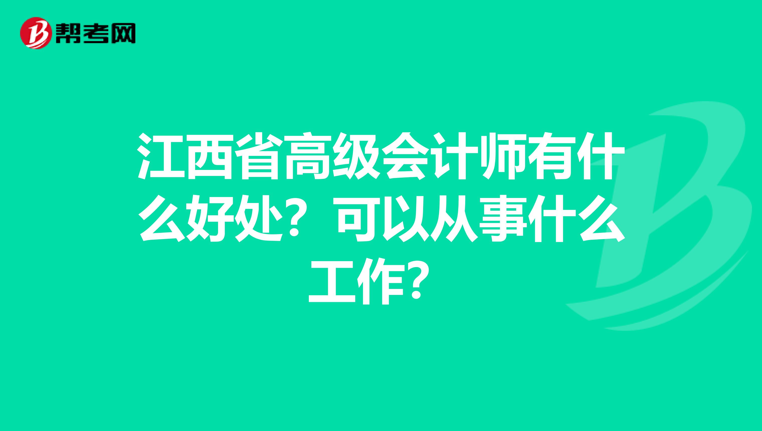 江西省高级会计师有什么好处？可以从事什么工作？