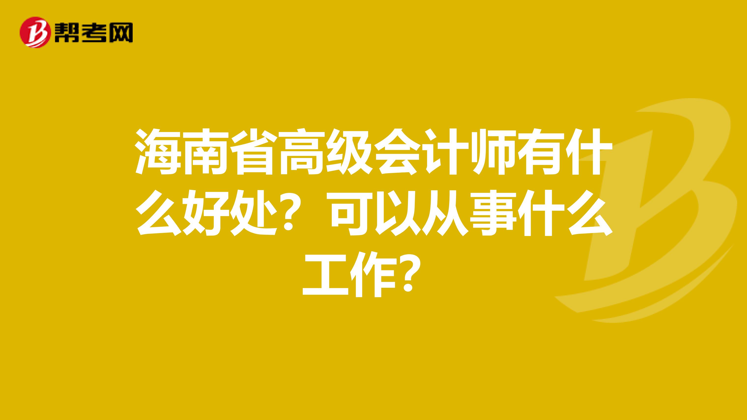 海南省高级会计师有什么好处？可以从事什么工作？