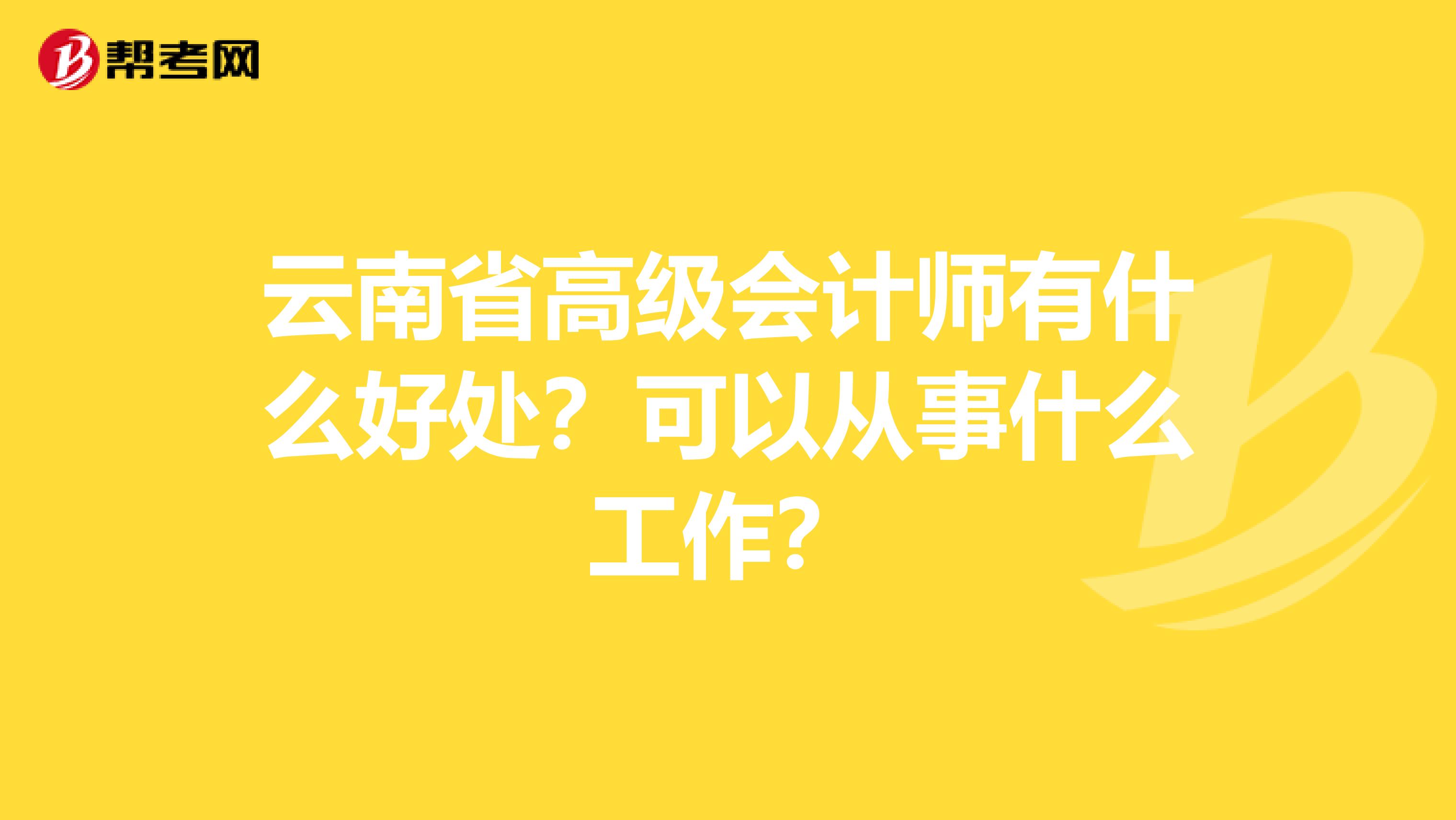 云南省高级会计师有什么好处？可以从事什么工作？