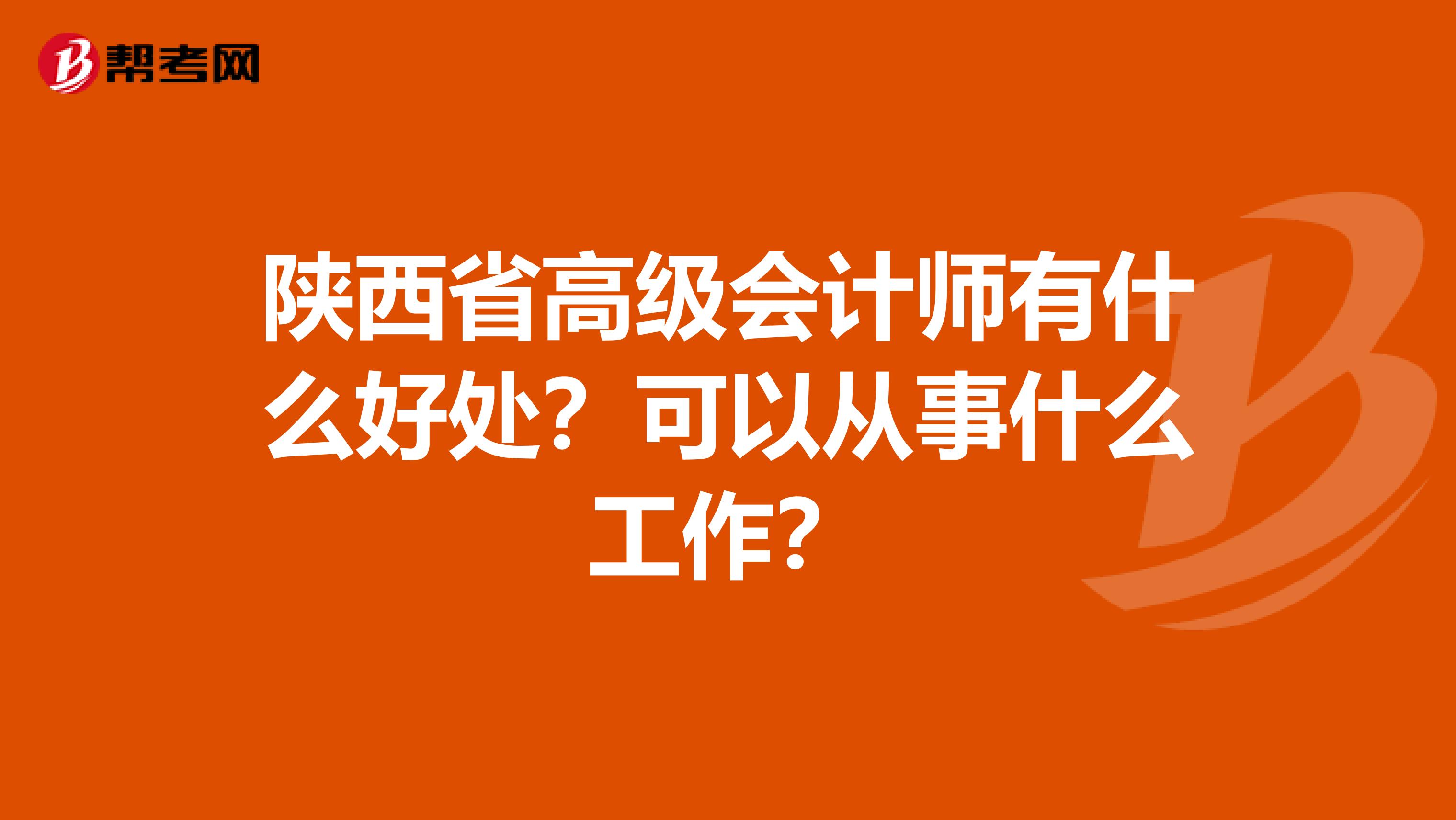 陕西省高级会计师有什么好处？可以从事什么工作？