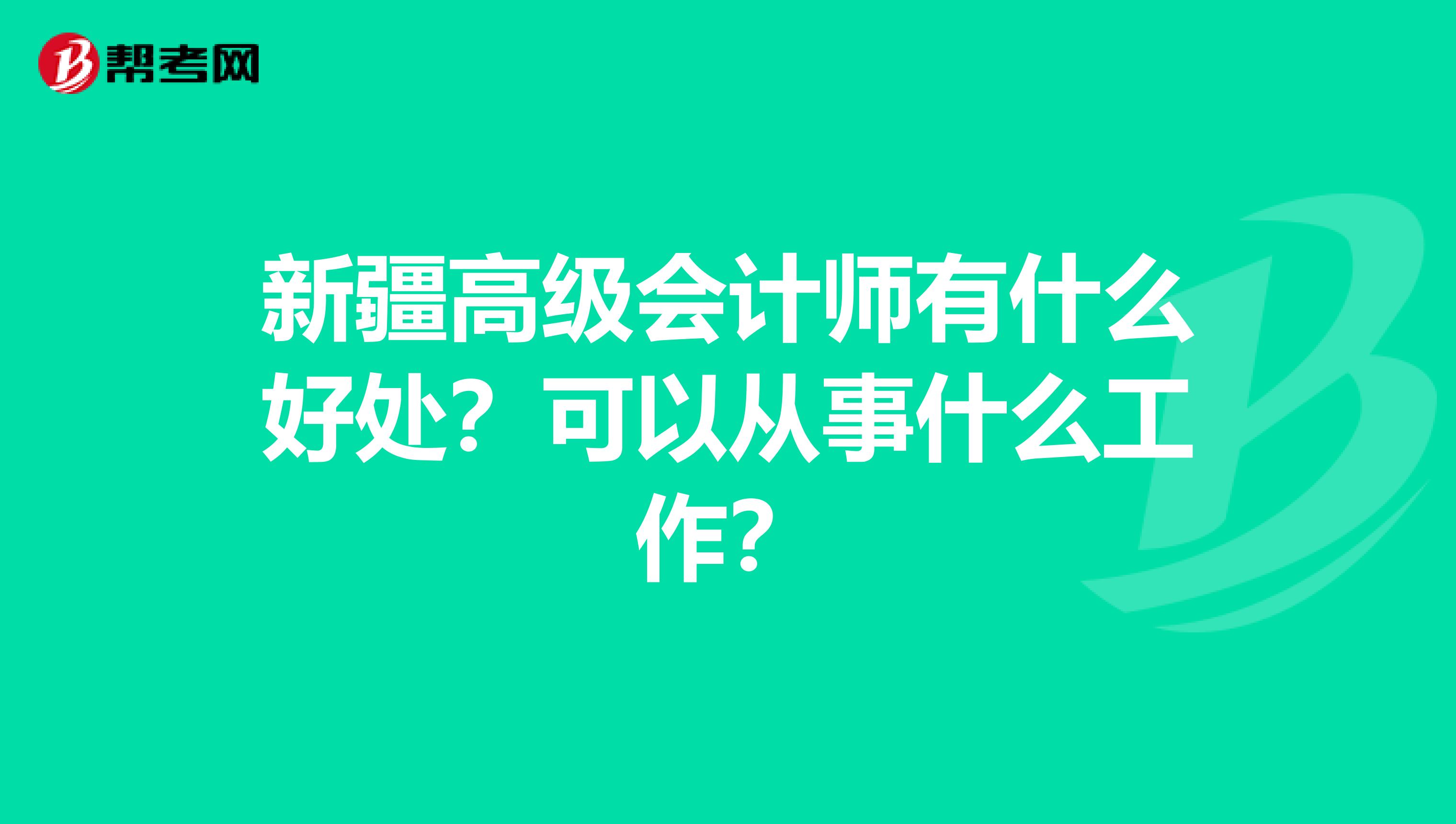 新疆高级会计师有什么好处？可以从事什么工作？