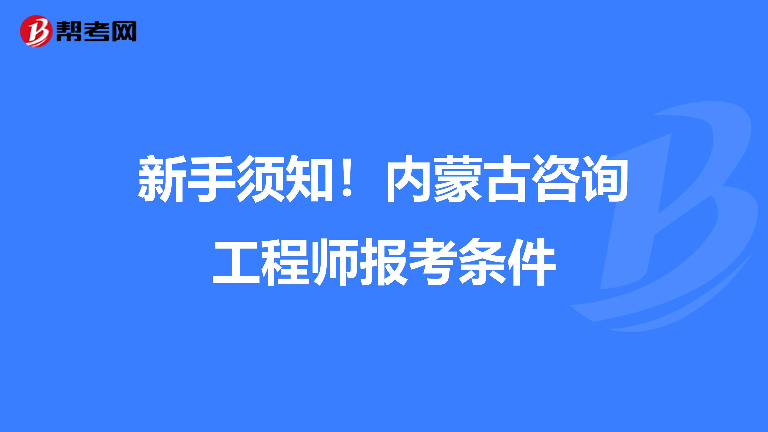 新手须知！内蒙古咨询工程师报考条件