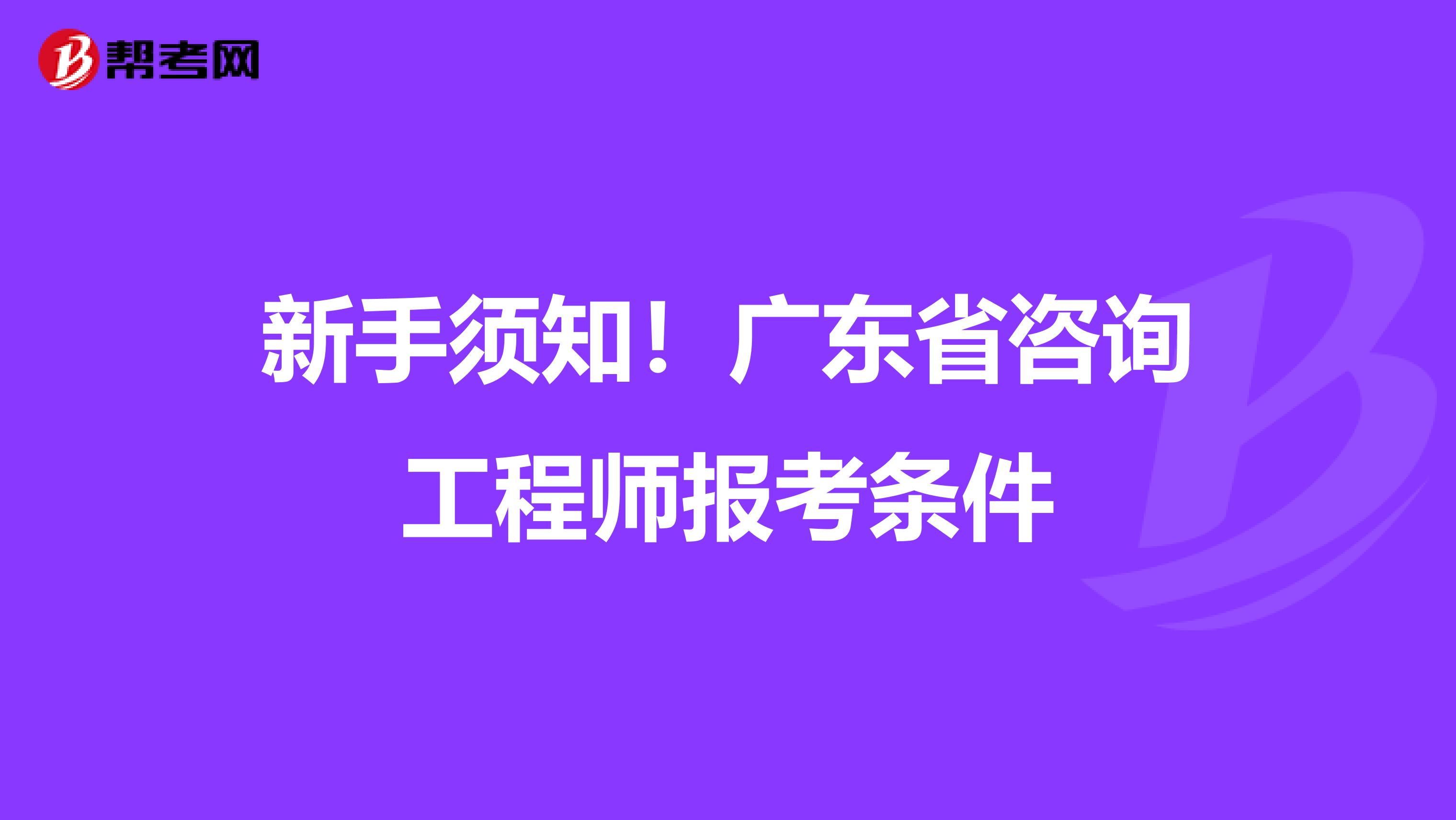 新手须知！广东省咨询工程师报考条件