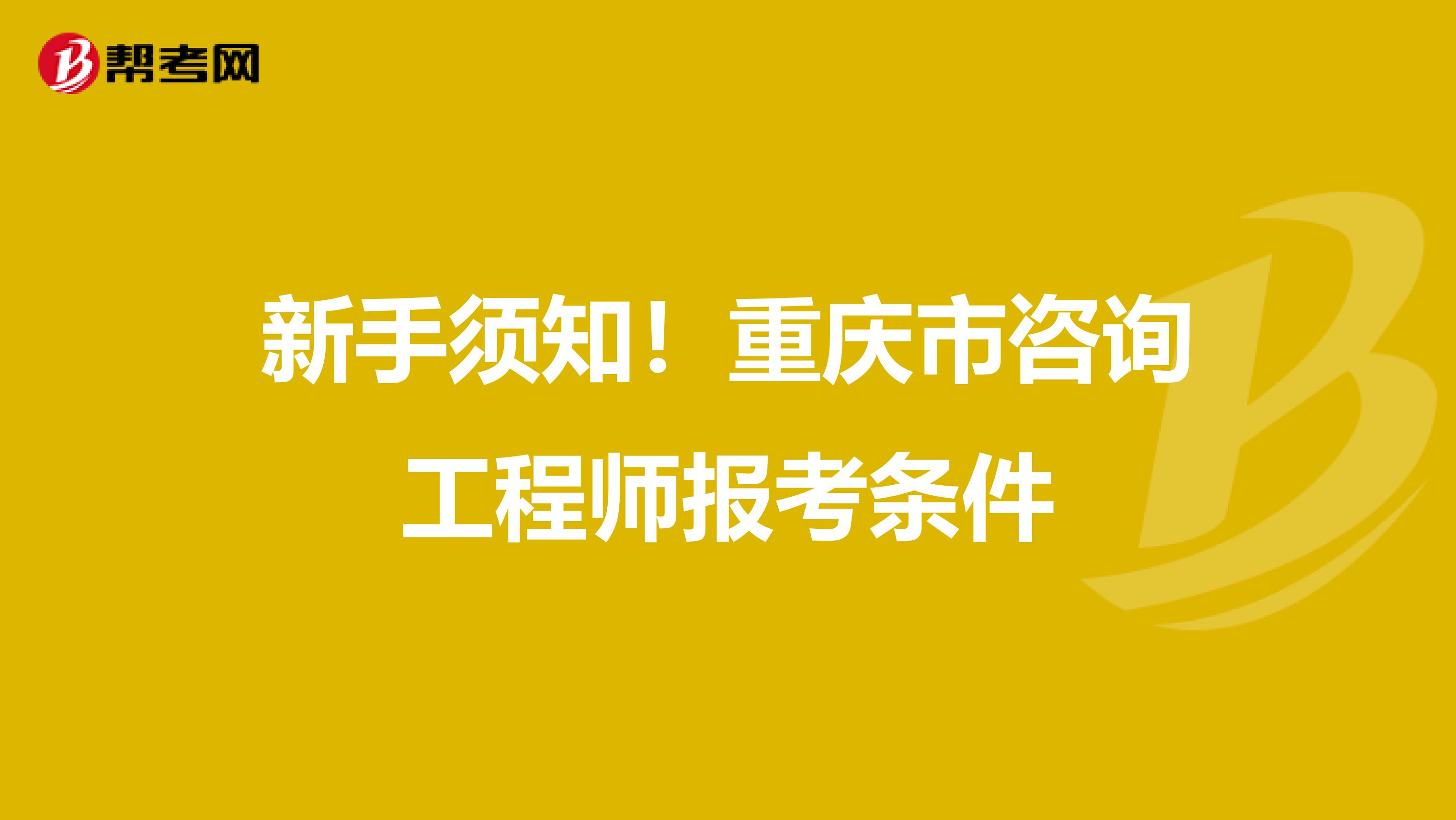 新手须知！重庆市咨询工程师报考条件