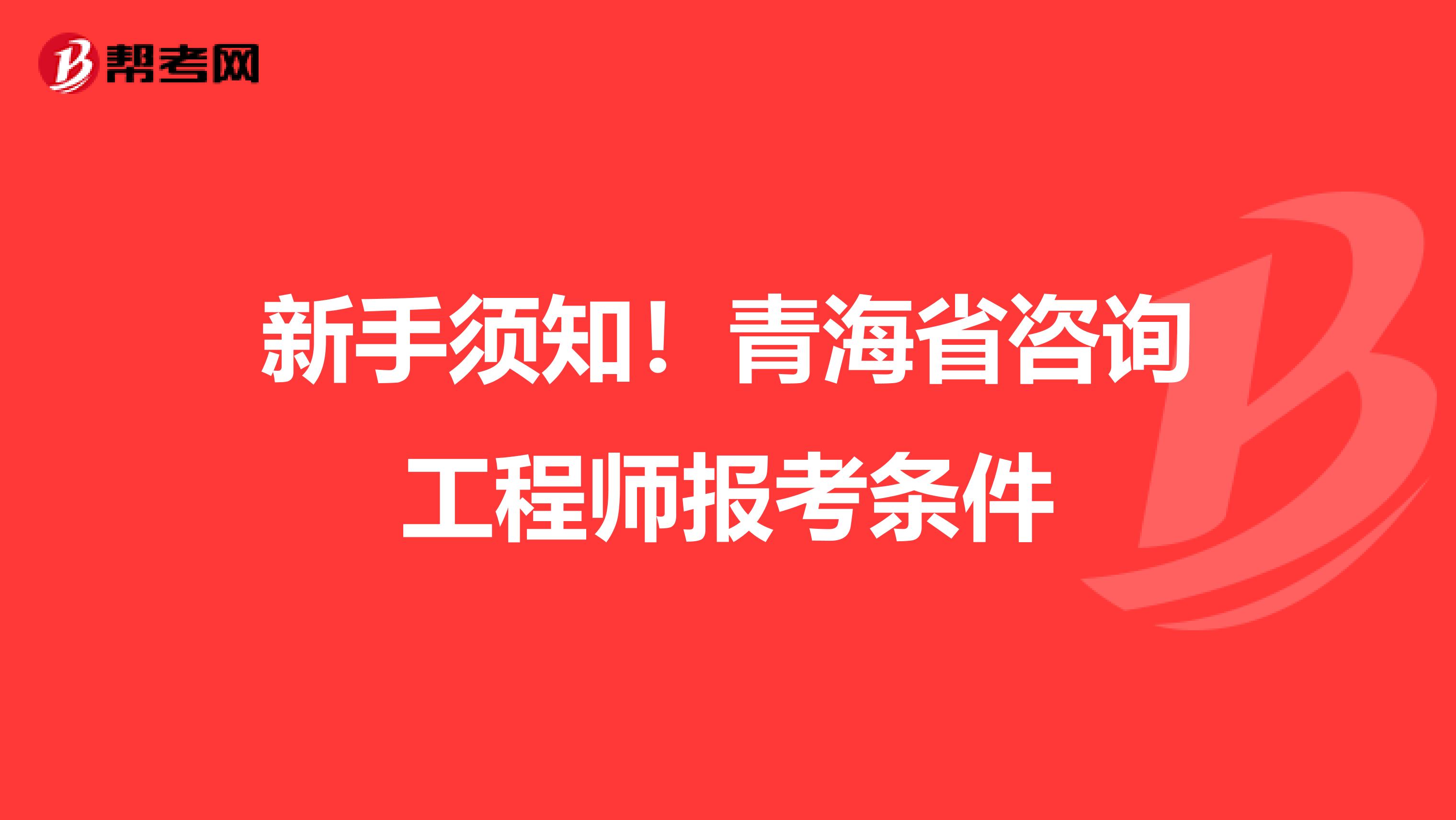 新手须知！青海省咨询工程师报考条件