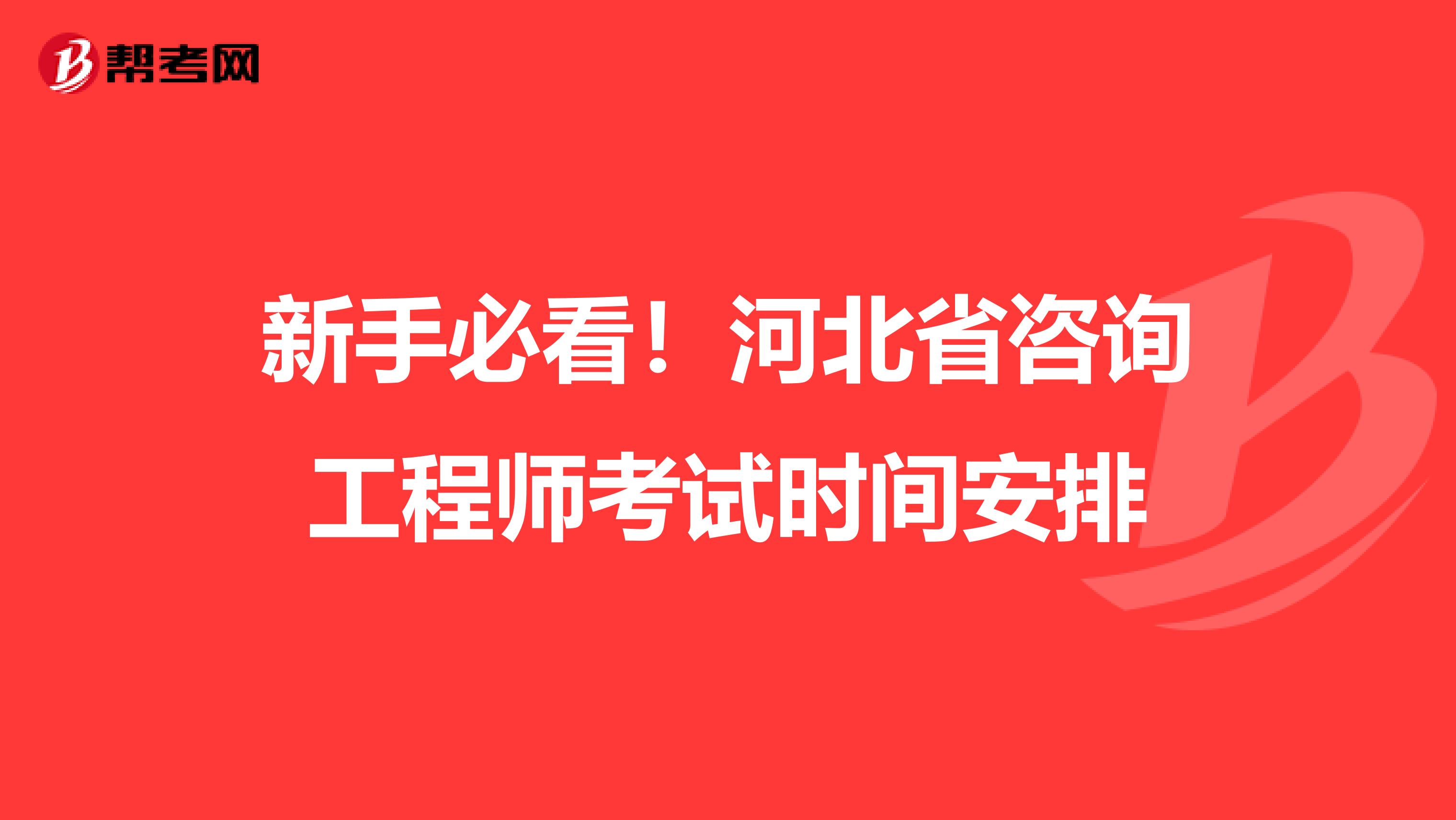 新手必看！河北省咨询工程师考试时间安排