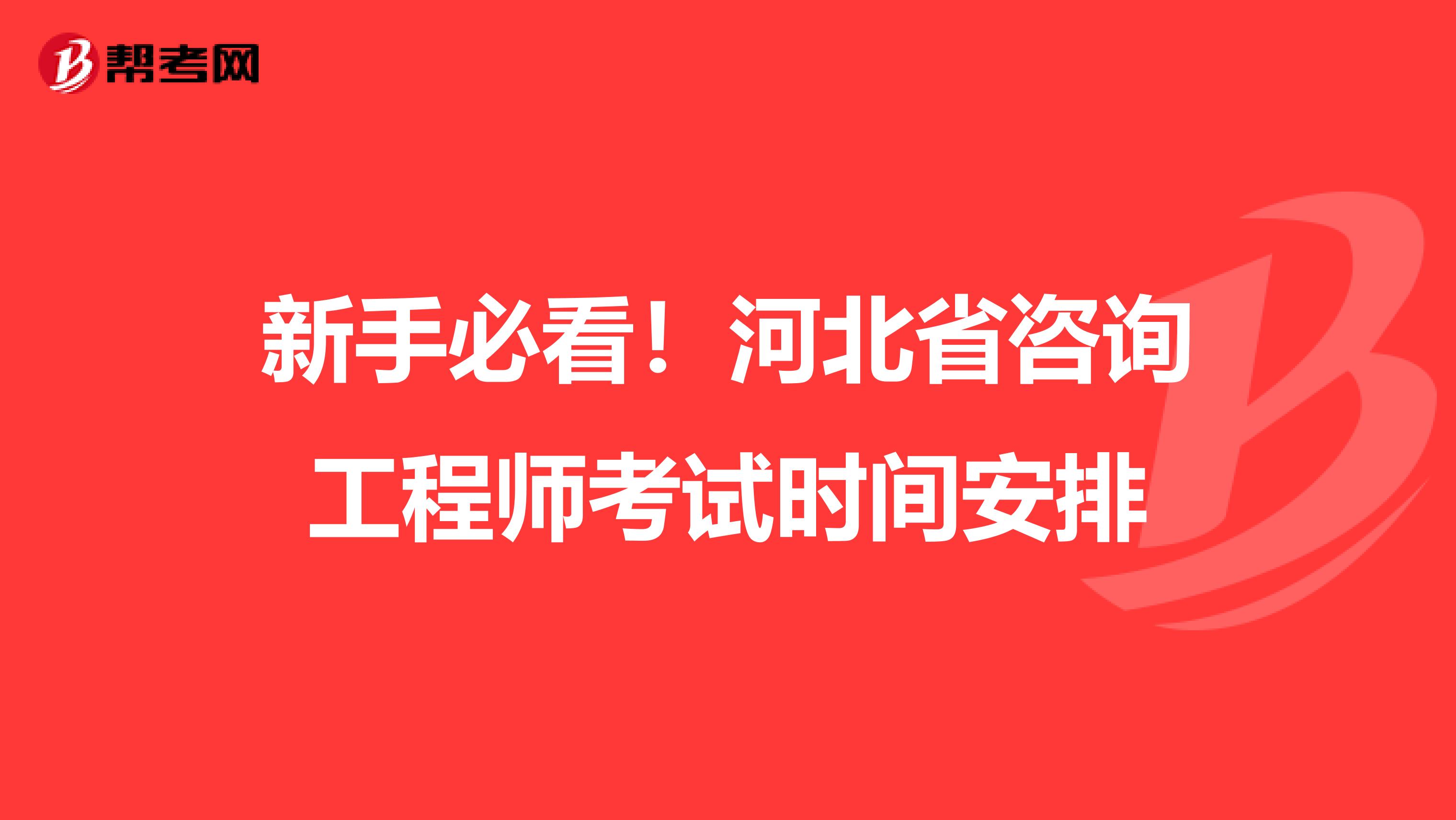 新手必看！河北省咨询工程师考试时间安排