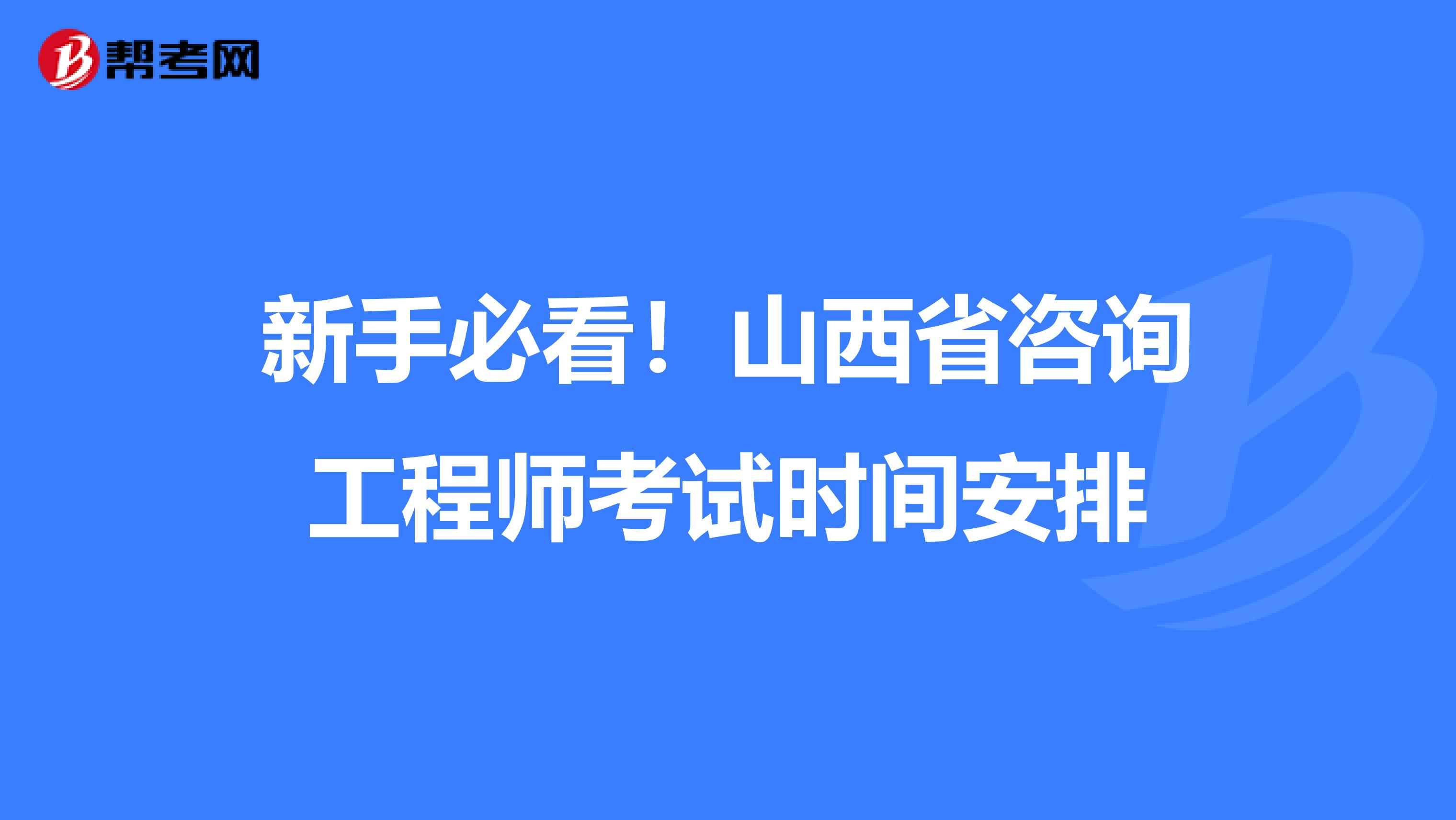 新手必看！山西省咨询工程师考试时间安排