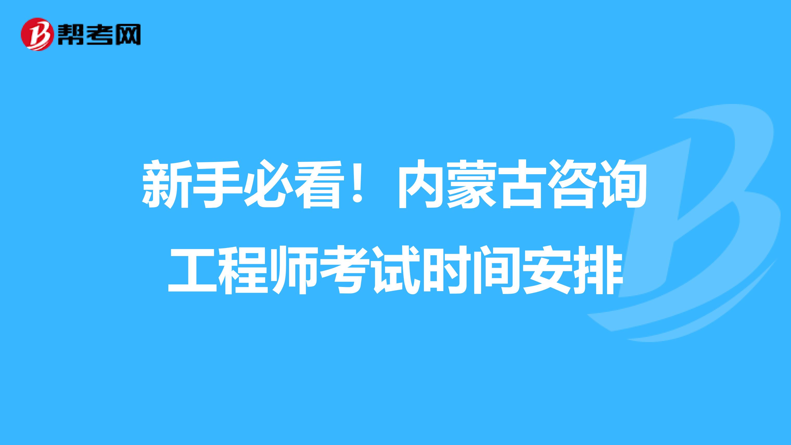 新手必看！内蒙古咨询工程师考试时间安排