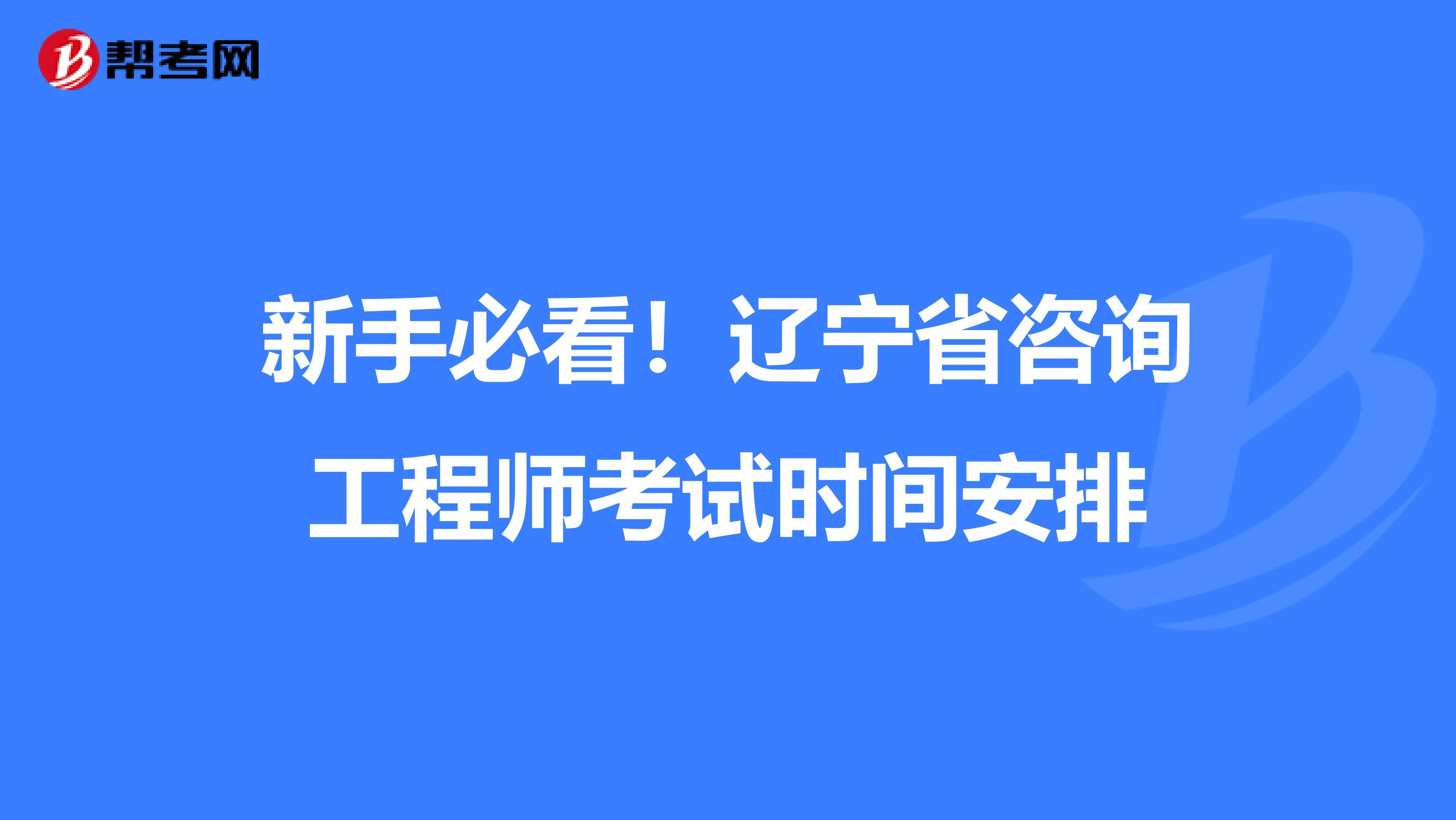 新手必看！辽宁省咨询工程师考试时间安排