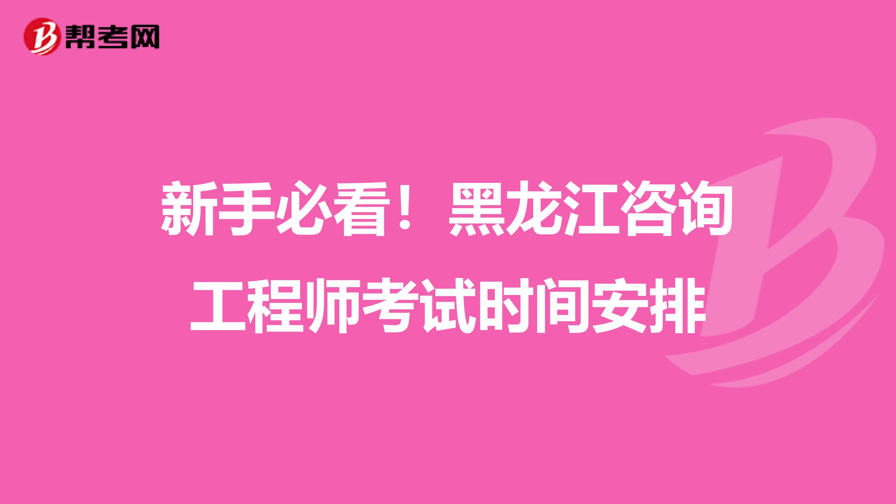 新手必看！黑龙江咨询工程师考试时间安排