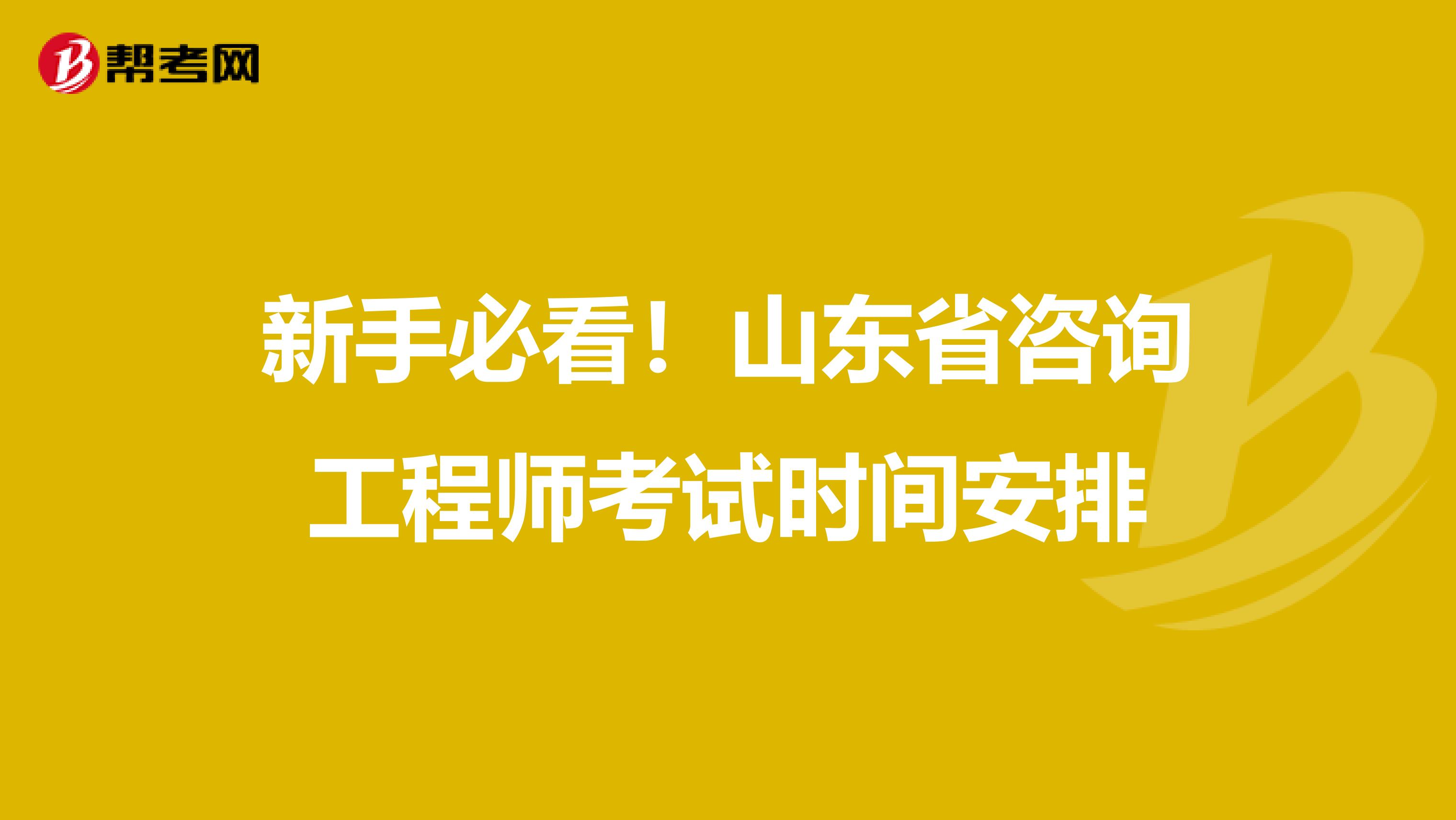 新手必看！山东省咨询工程师考试时间安排