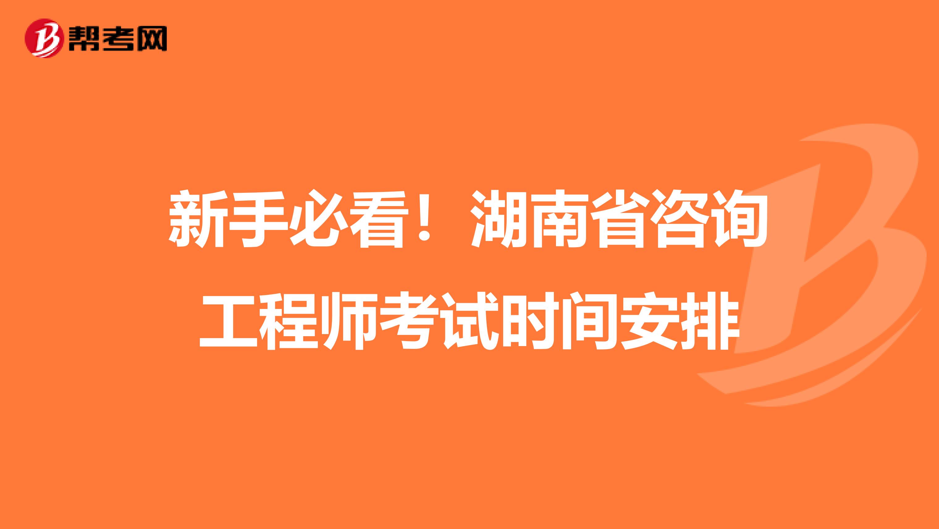 新手必看！湖南省咨询工程师考试时间安排