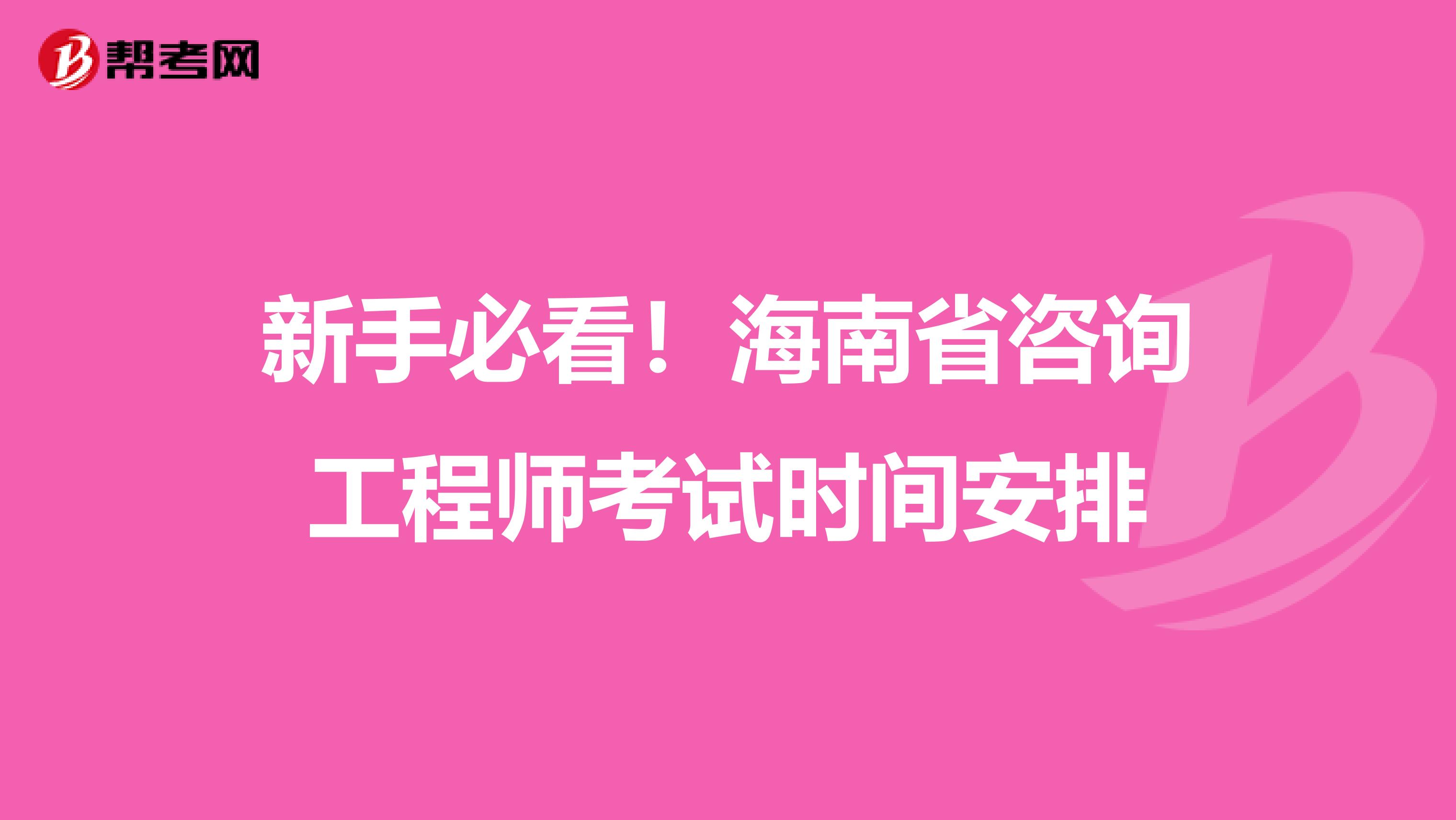 新手必看！海南省咨询工程师考试时间安排