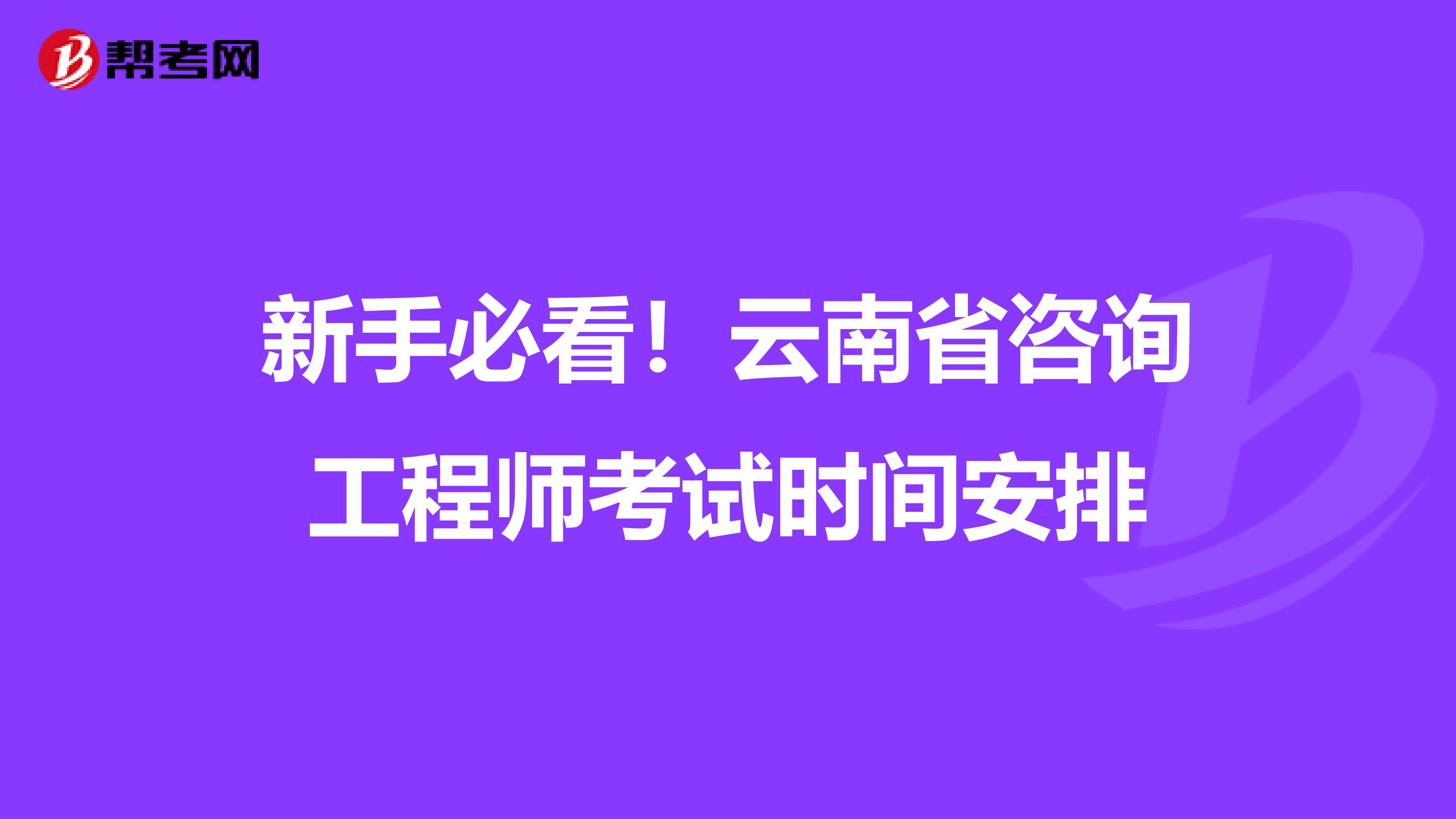 新手必看！云南省咨询工程师考试时间安排
