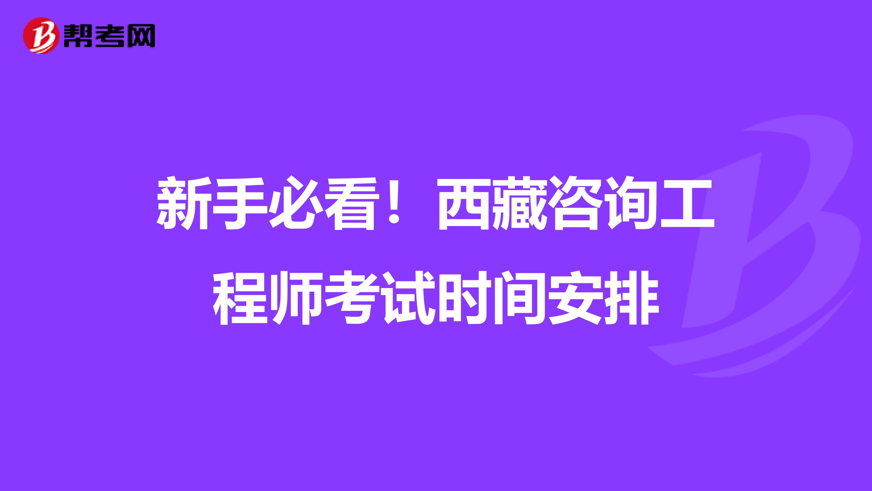 新手必看！西藏咨询工程师考试时间安排