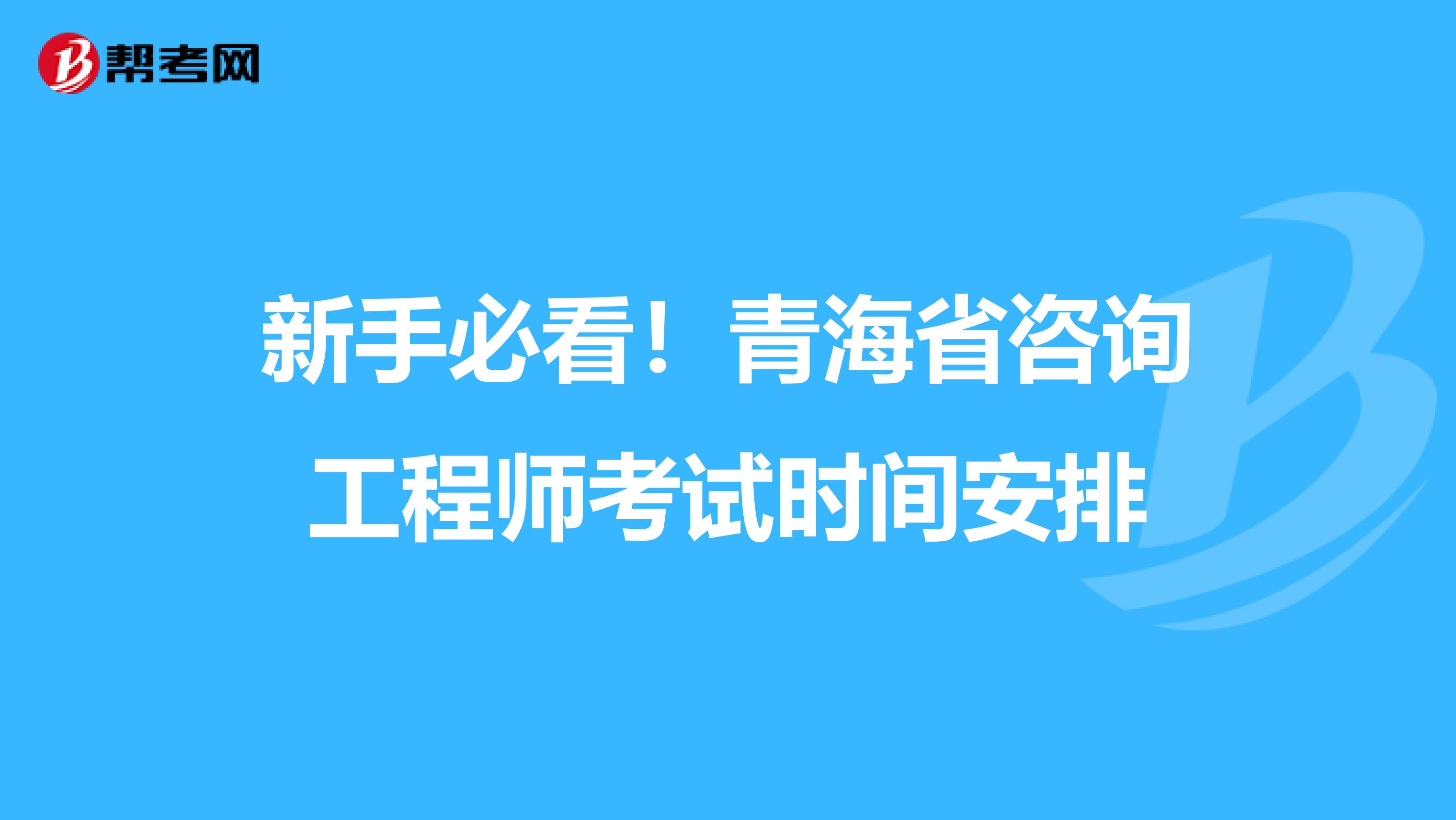 新手必看！青海省咨询工程师考试时间安排