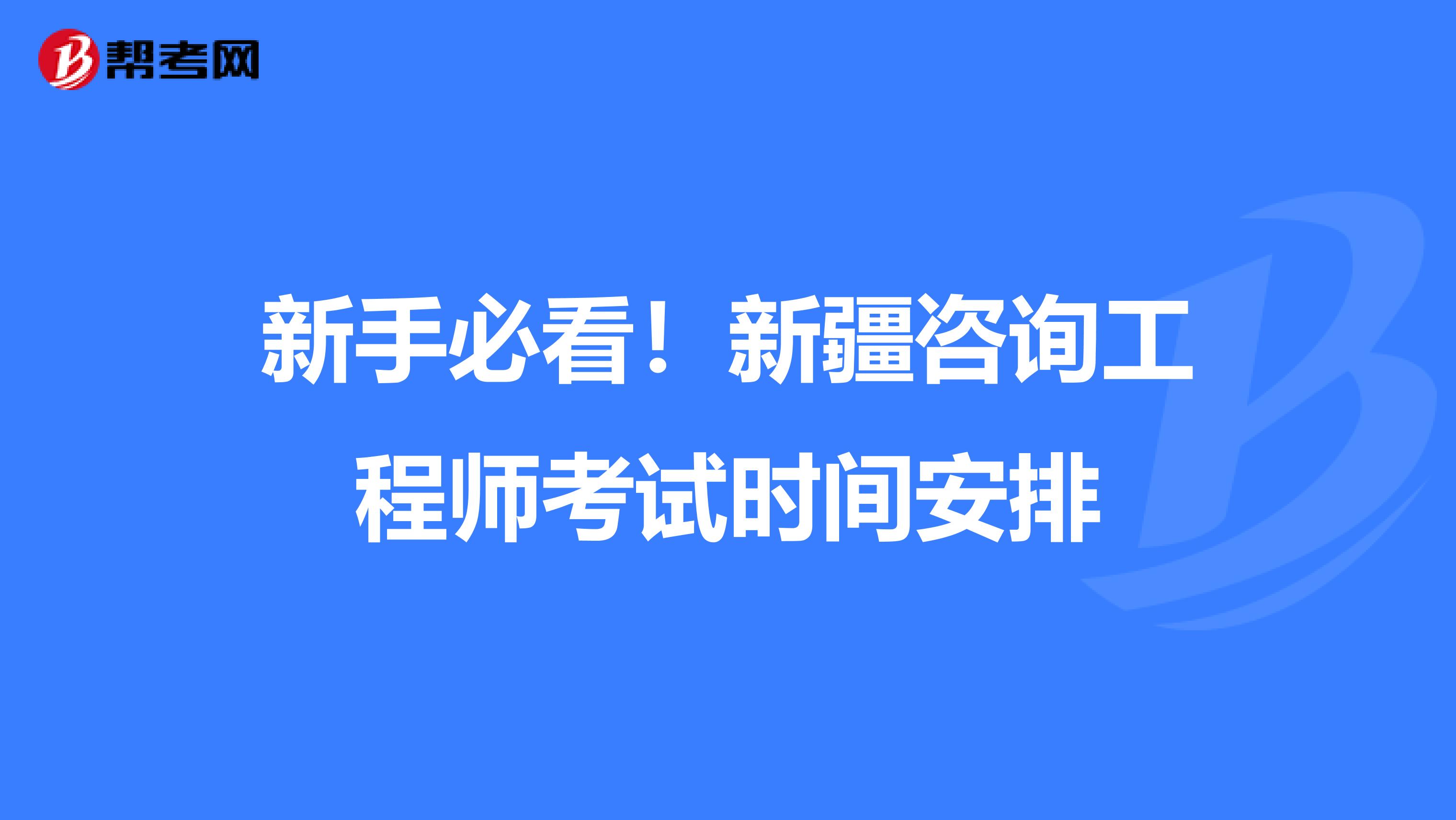 新手必看！新疆咨询工程师考试时间安排