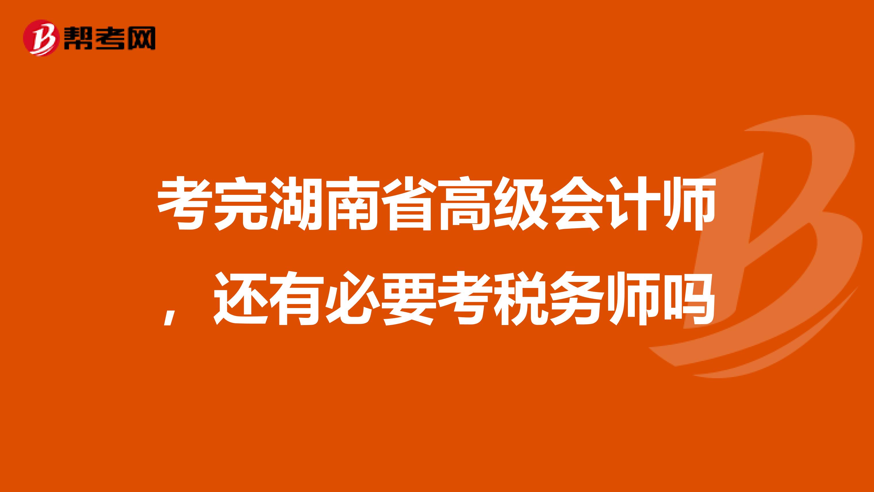 考完湖南省高級(jí)會(huì)計(jì)師,還有必要考稅務(wù)師嗎