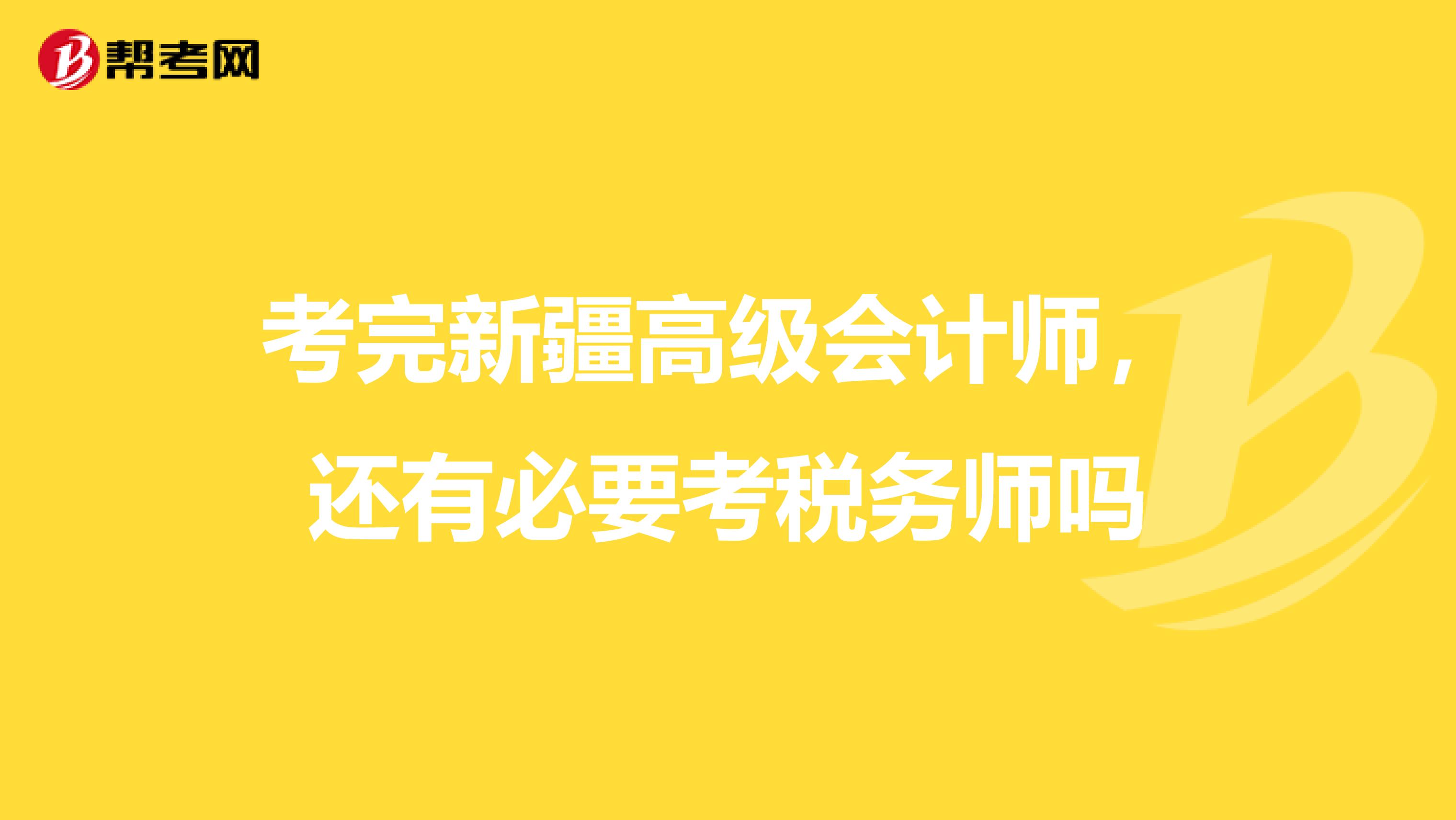 考完新疆高級會計師，還有必要考稅務師嗎