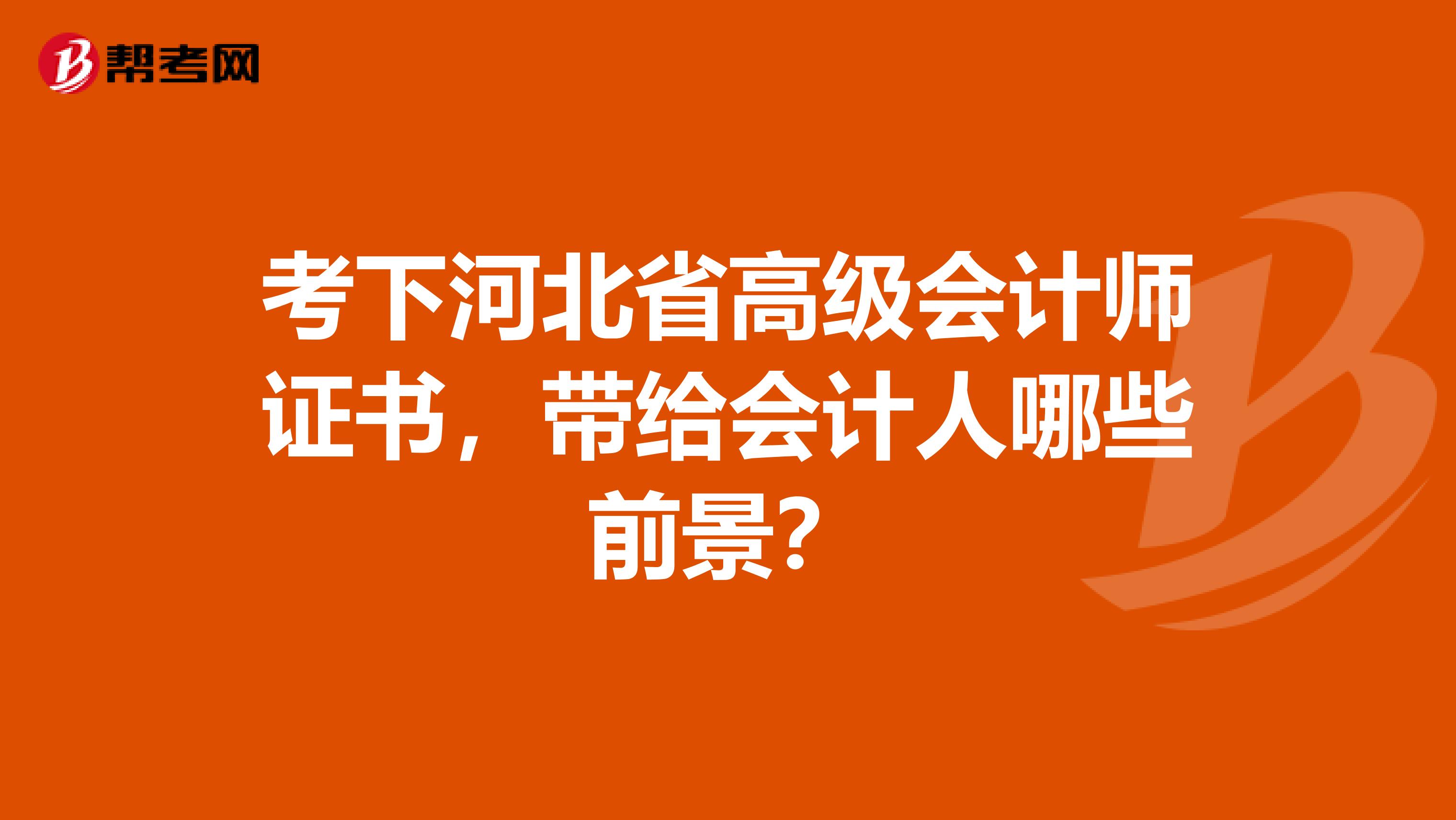 考下河北省高級(jí)會(huì)計(jì)師證書，帶給會(huì)計(jì)人哪些前景？