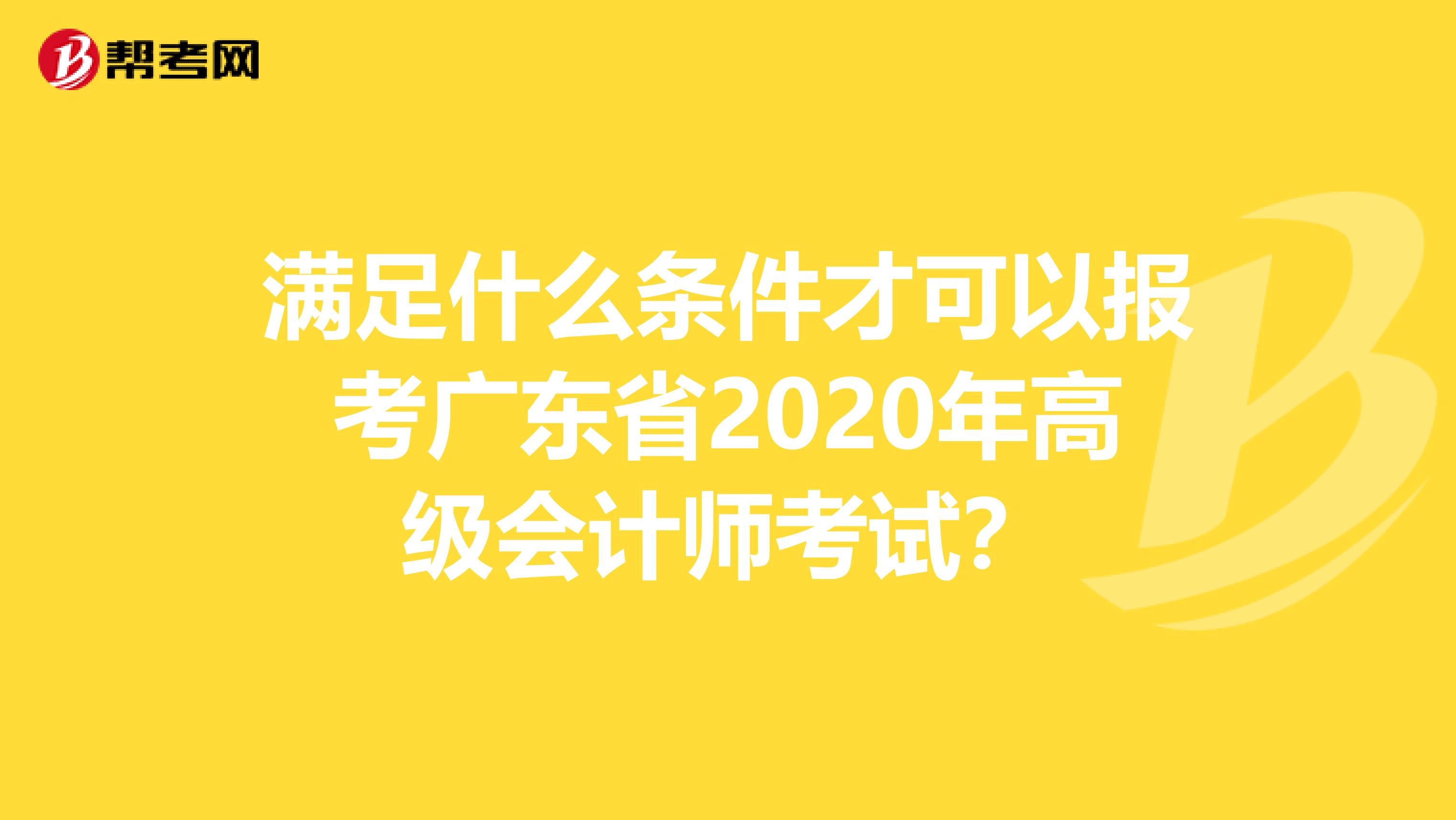 满足什么条件才可以报考广东省2020年高级会计师考试？