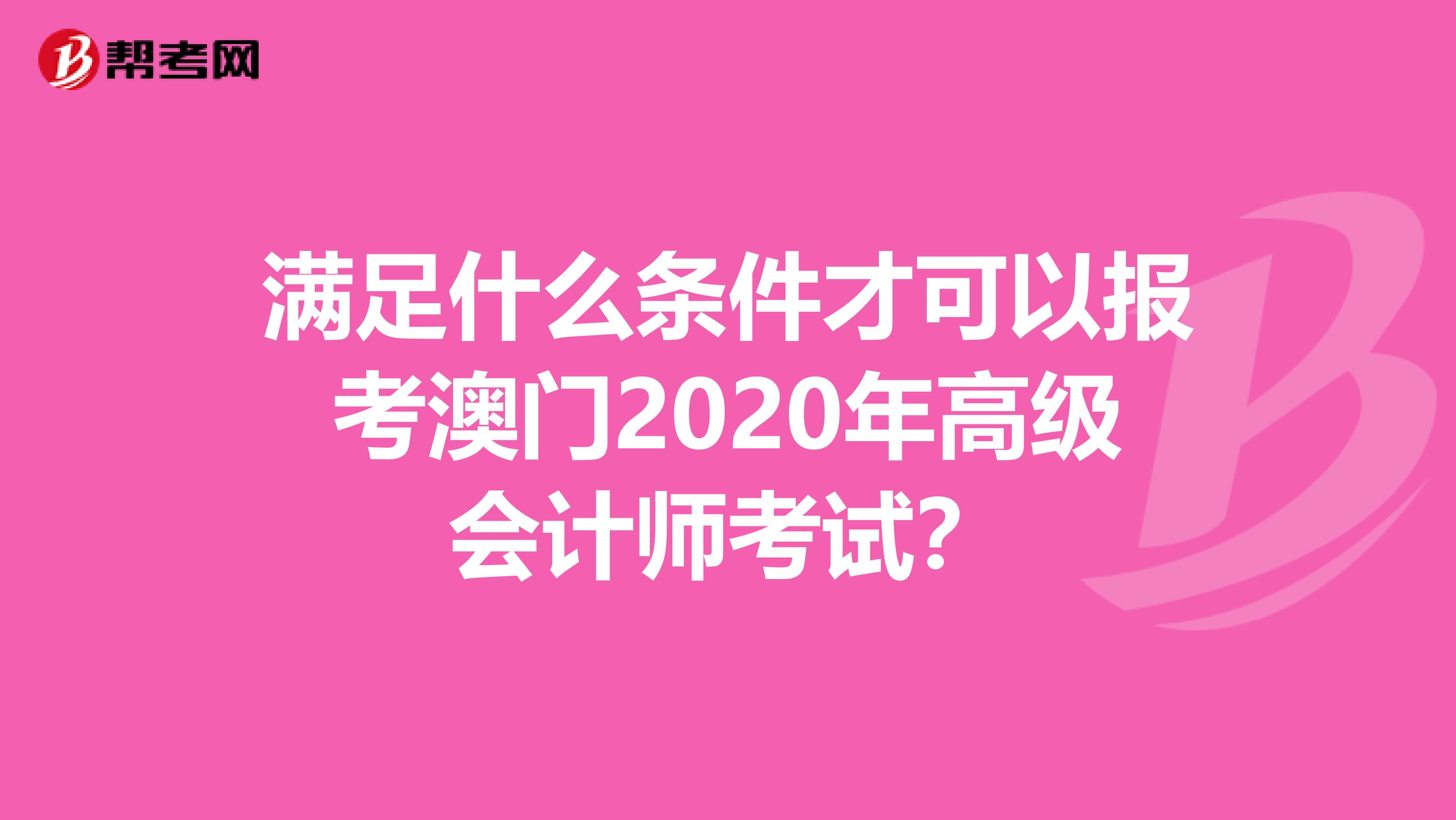 满足什么条件才可以报考澳门2020年高级会计师考试？