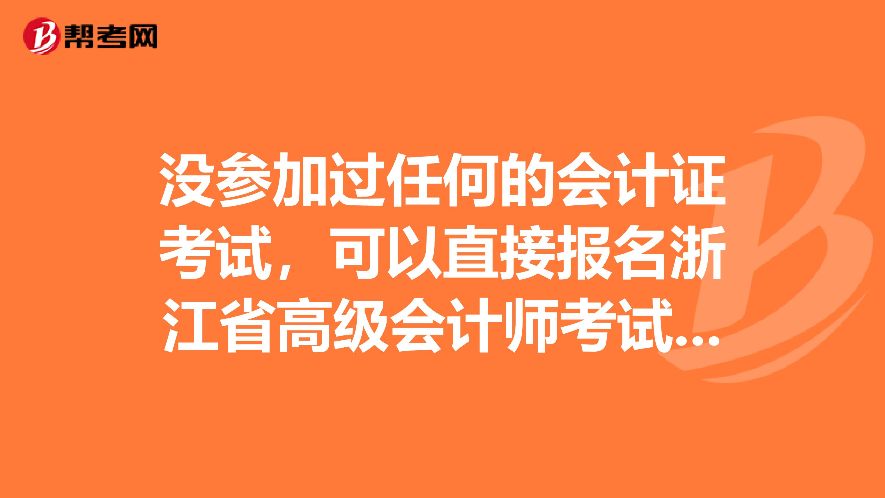 沒(méi)參加過(guò)任何的會(huì)計(jì)證考試，可以直接報(bào)名浙江省高級(jí)會(huì)計(jì)師考試嗎？