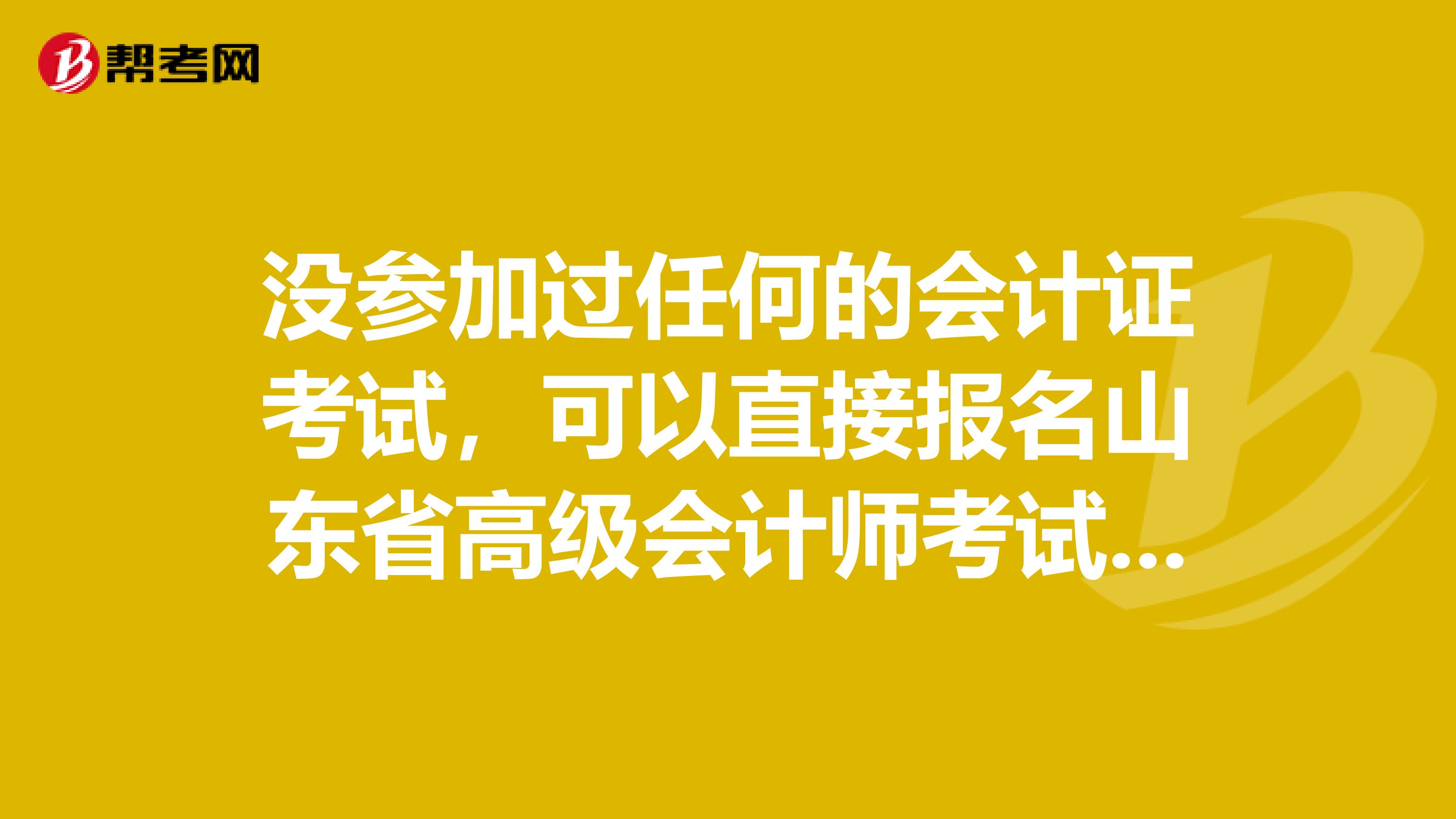 没参加过任何的会计证考试，可以直接报名山东省高级会计师考试吗？