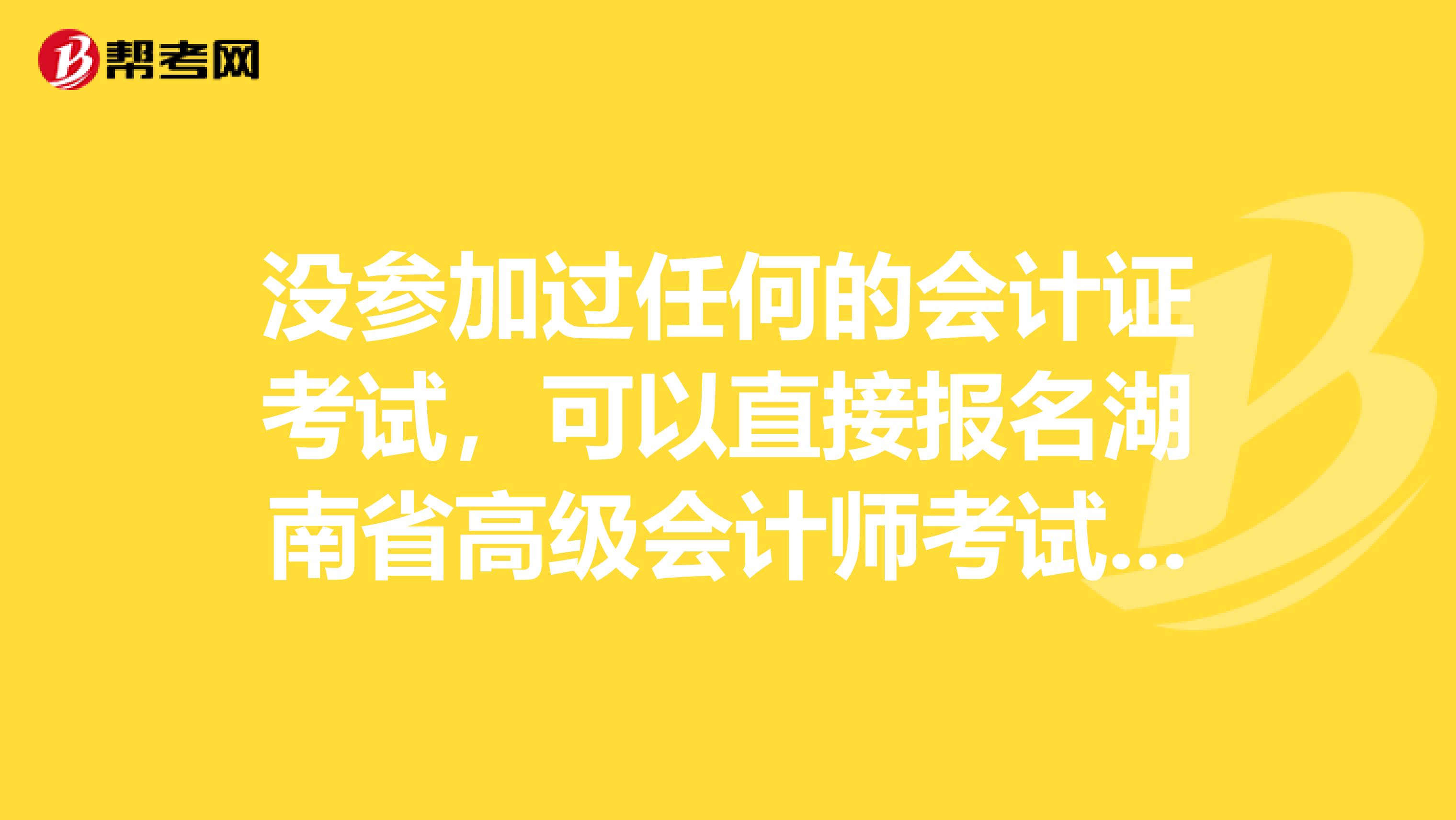 沒參加過任何的會(huì)計(jì)證考試，可以直接報(bào)名湖南省高級(jí)會(huì)計(jì)師考試嗎？