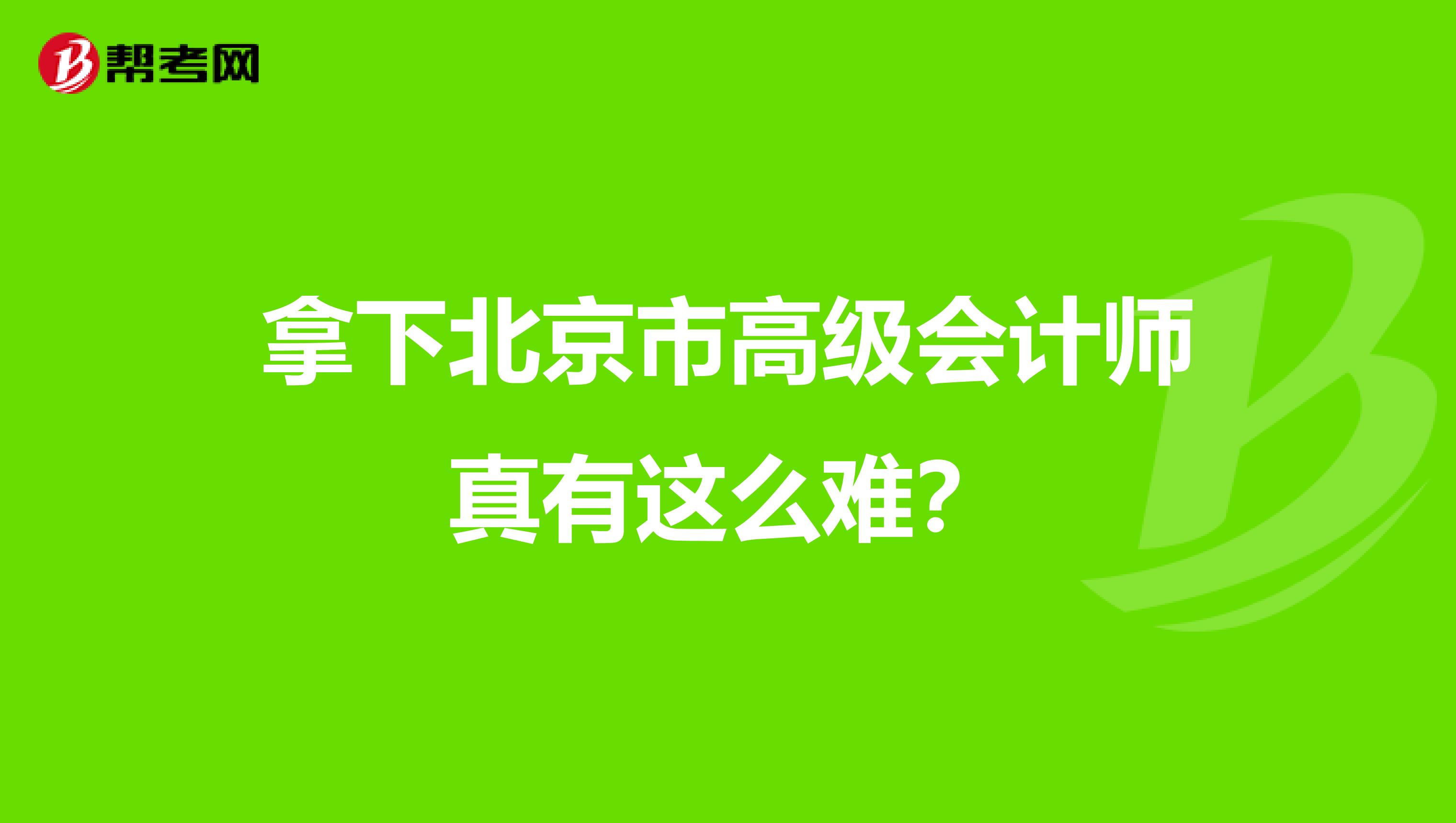 拿下北京市高級(jí)會(huì)計(jì)師真有這么難?