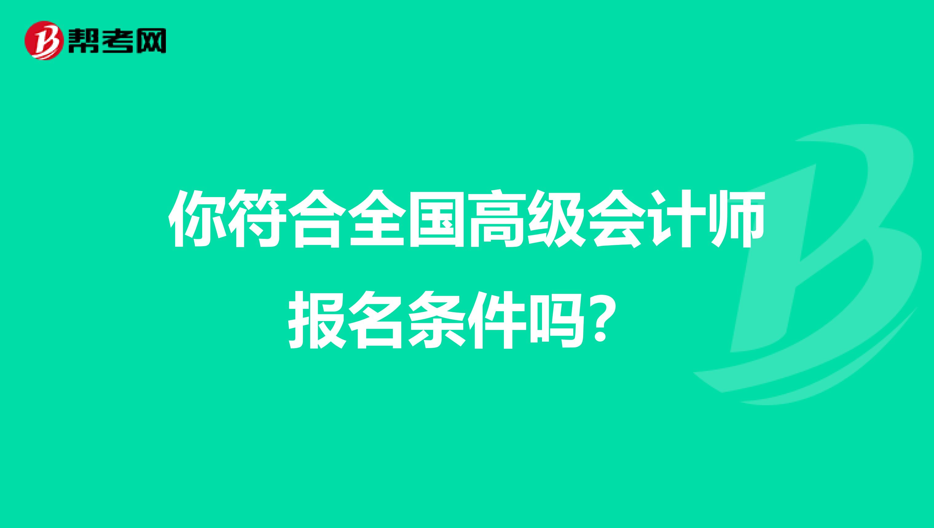 你符合全国高级会计师报名条件吗？