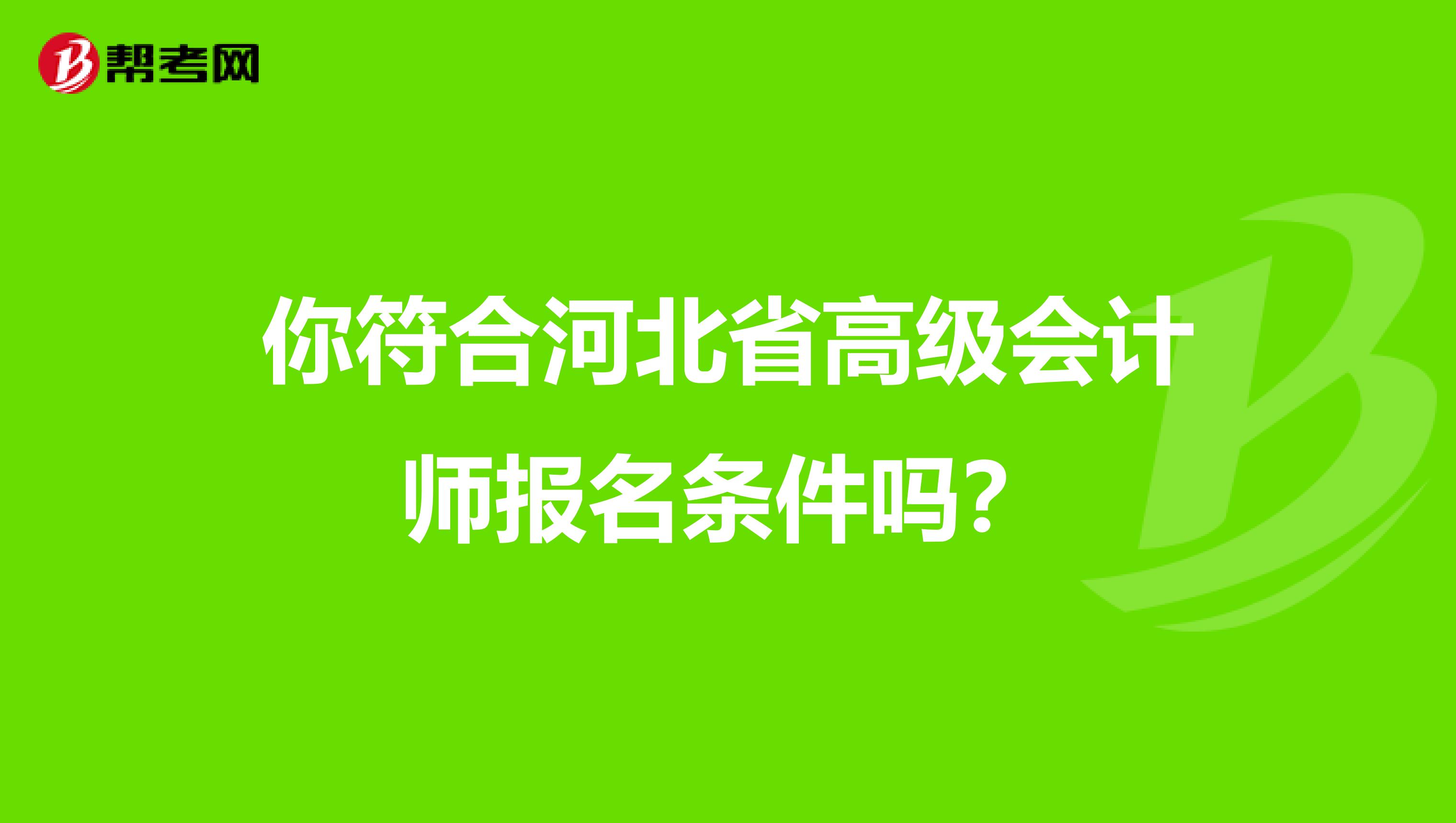 你符合河北省高级会计师报名条件吗？