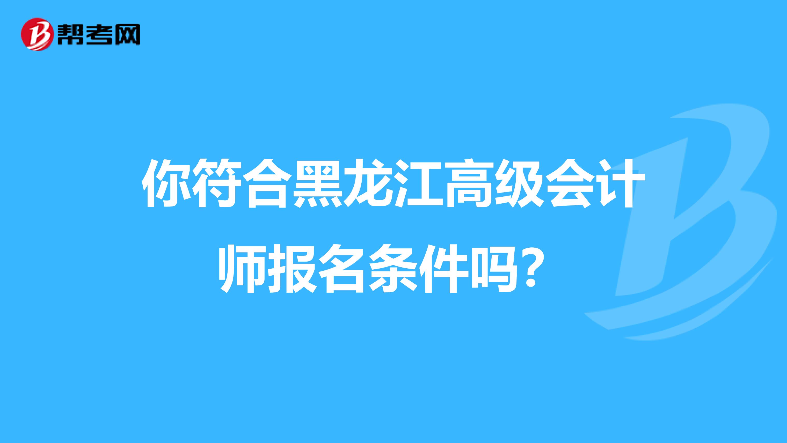 你符合黑龙江高级会计师报名条件吗？
