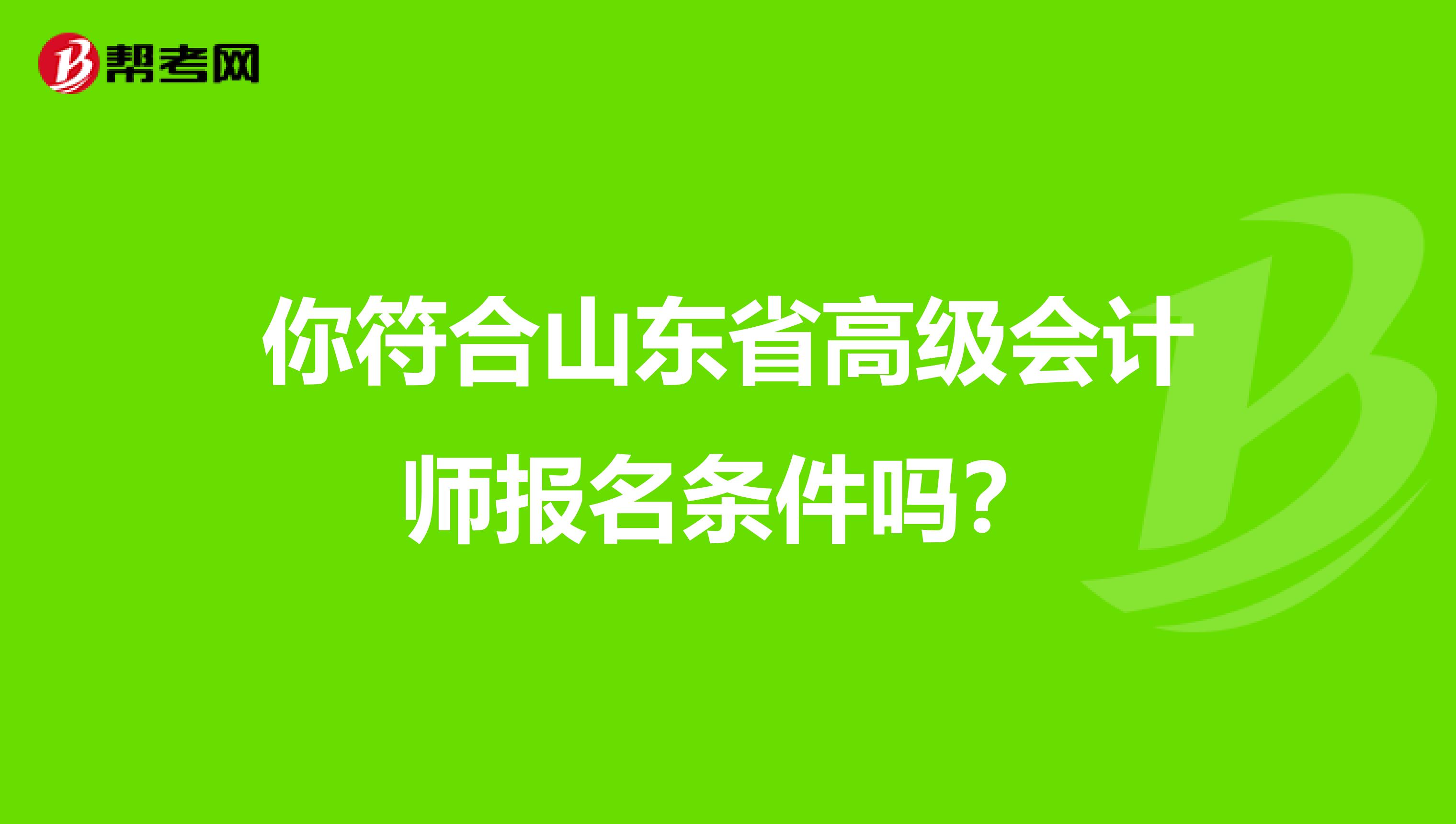 你符合山东省高级会计师报名条件吗？