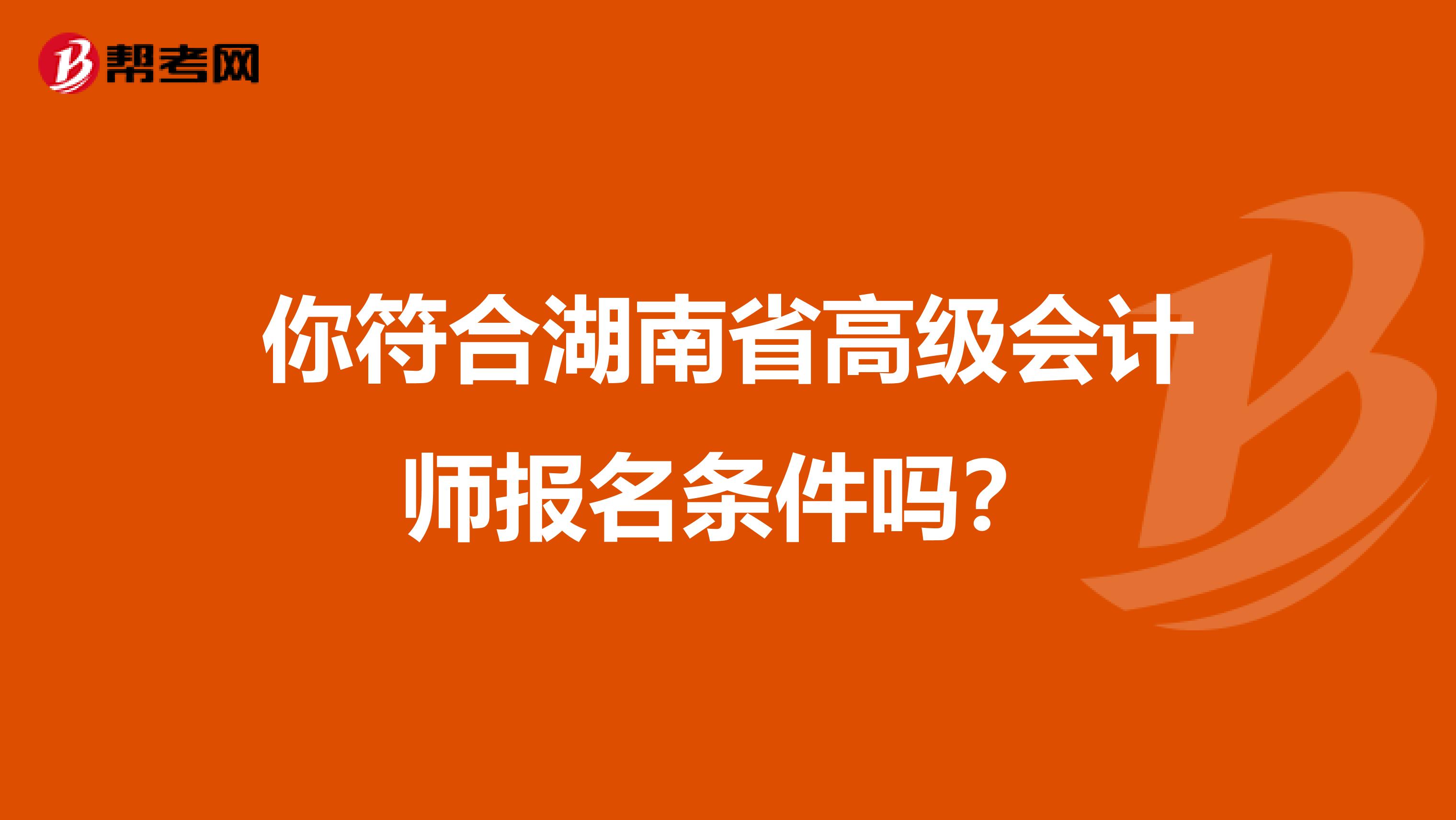 你符合湖南省高级会计师报名条件吗？