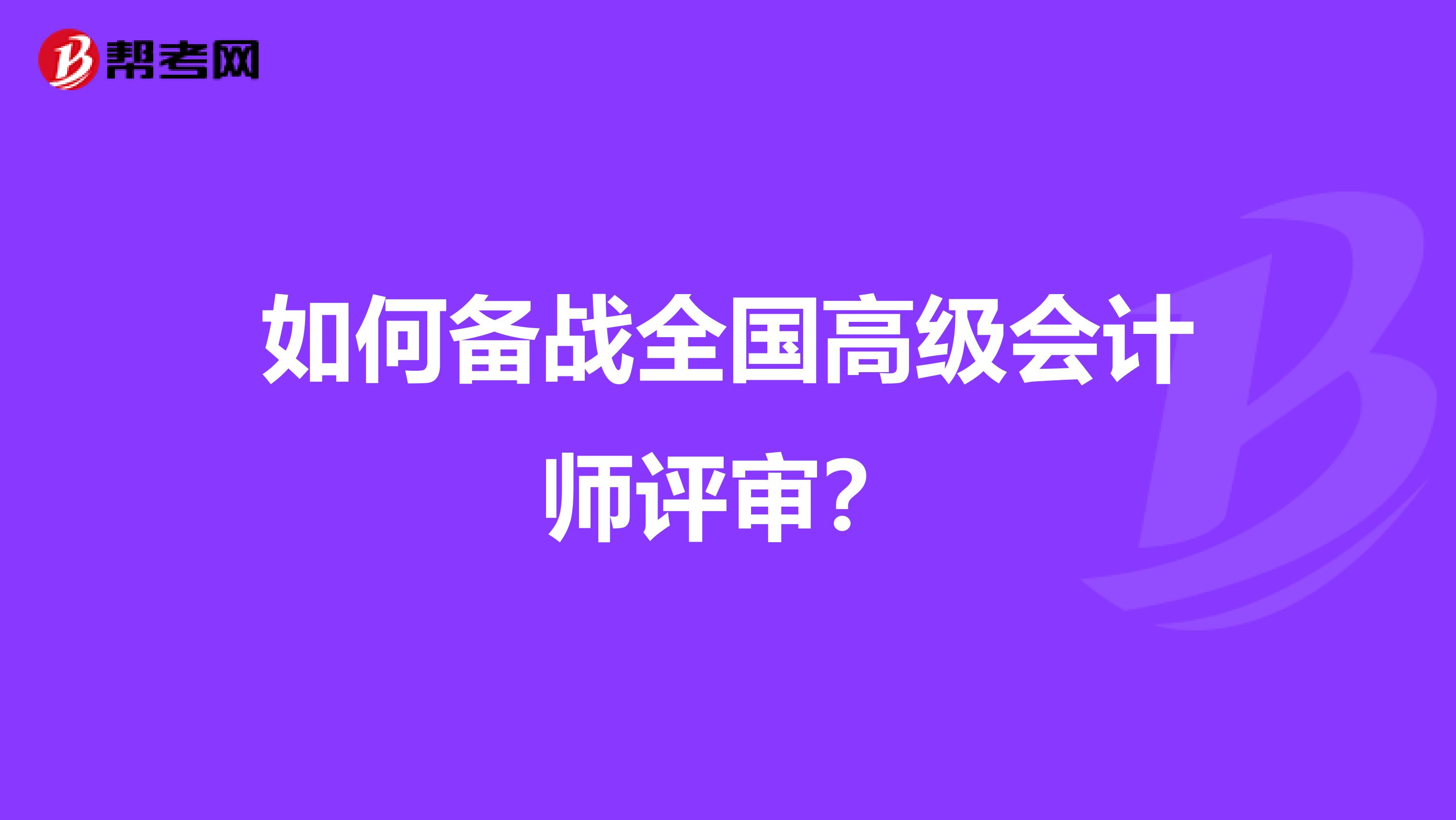 如何备战全国高级会计师评审？