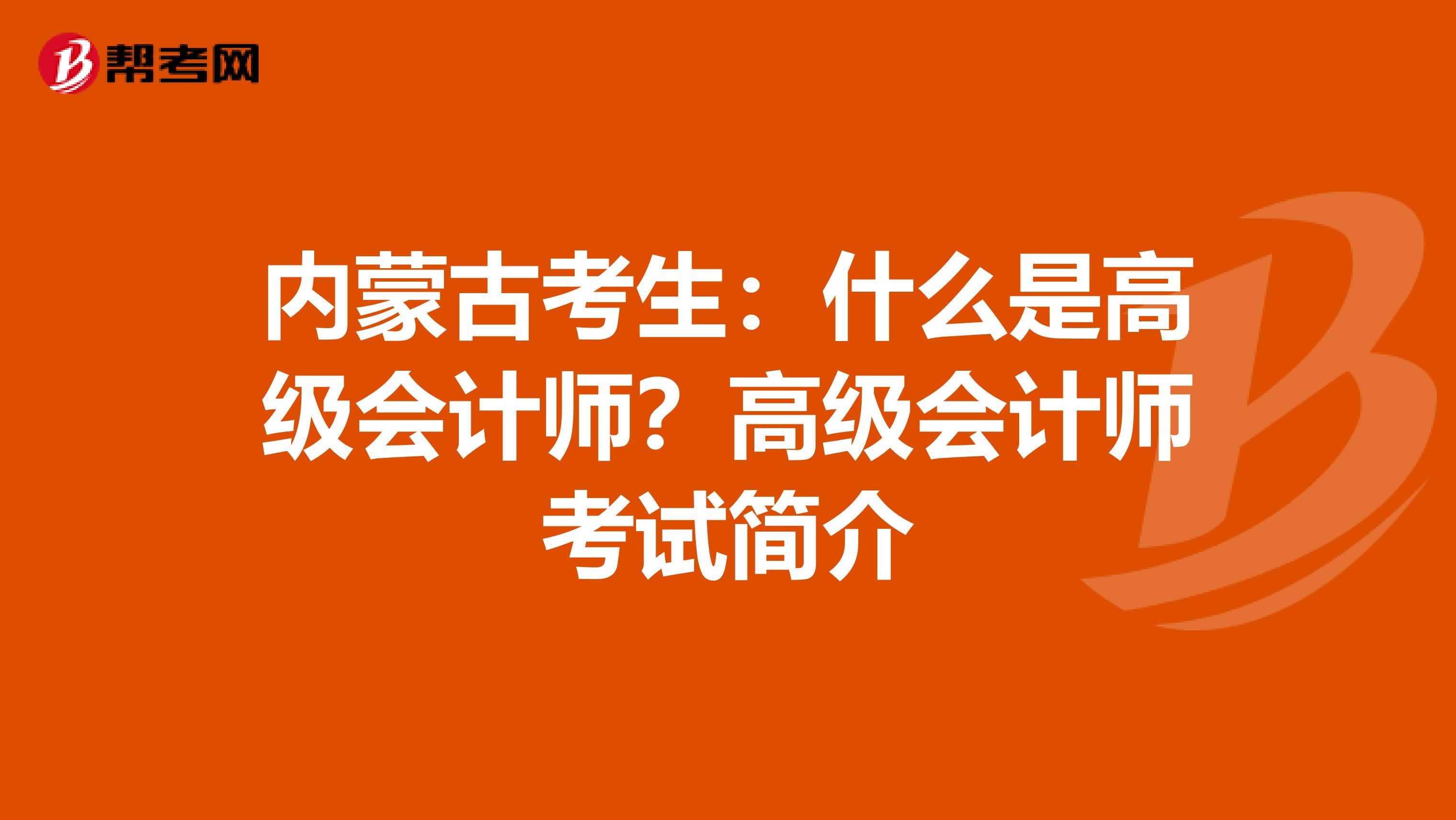 内蒙古考生：什么是高级会计师？高级会计师考试简介