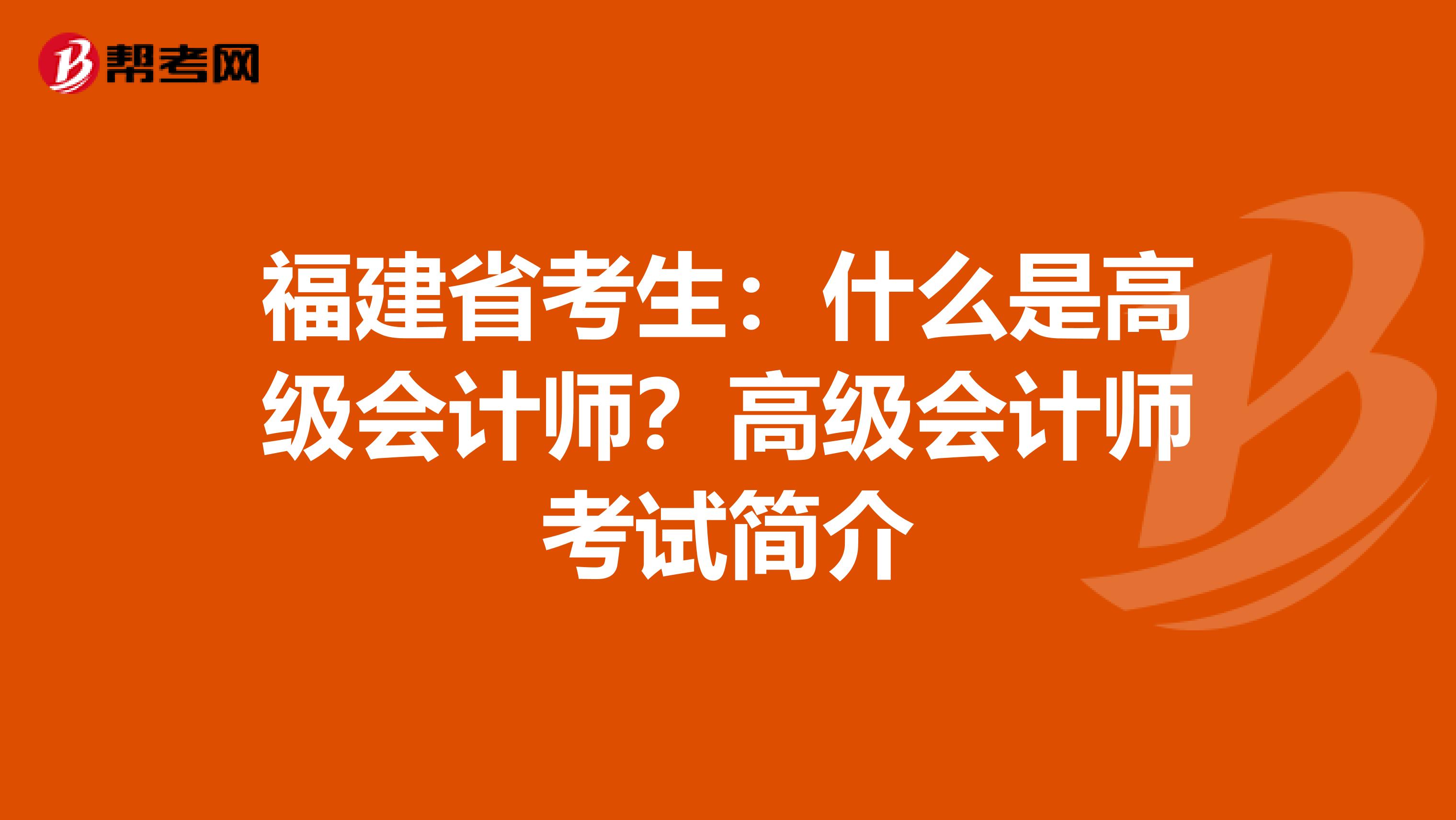 福建省考生：什么是高级会计师？高级会计师考试简介