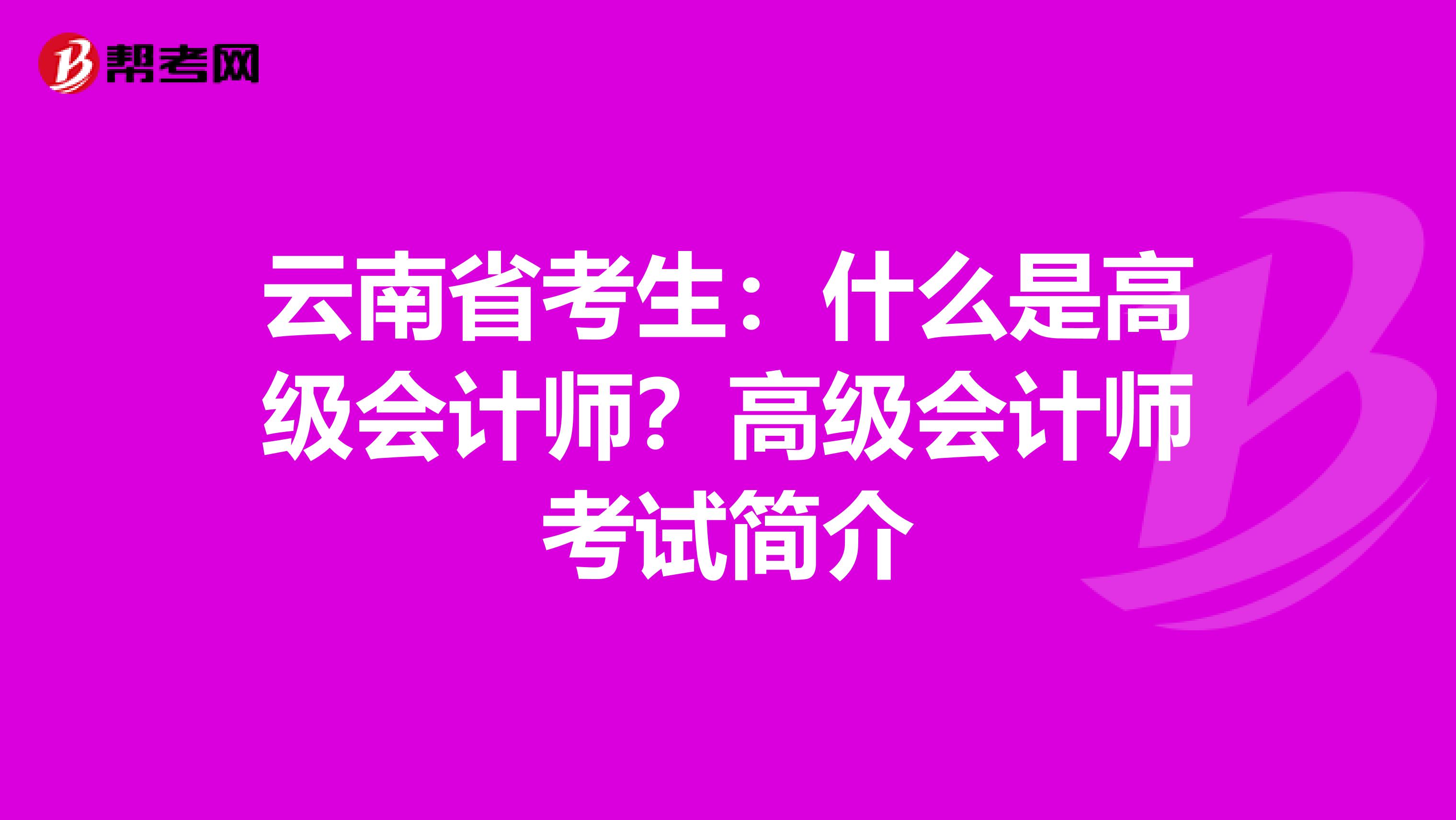云南省考生：什么是高级会计师？高级会计师考试简介