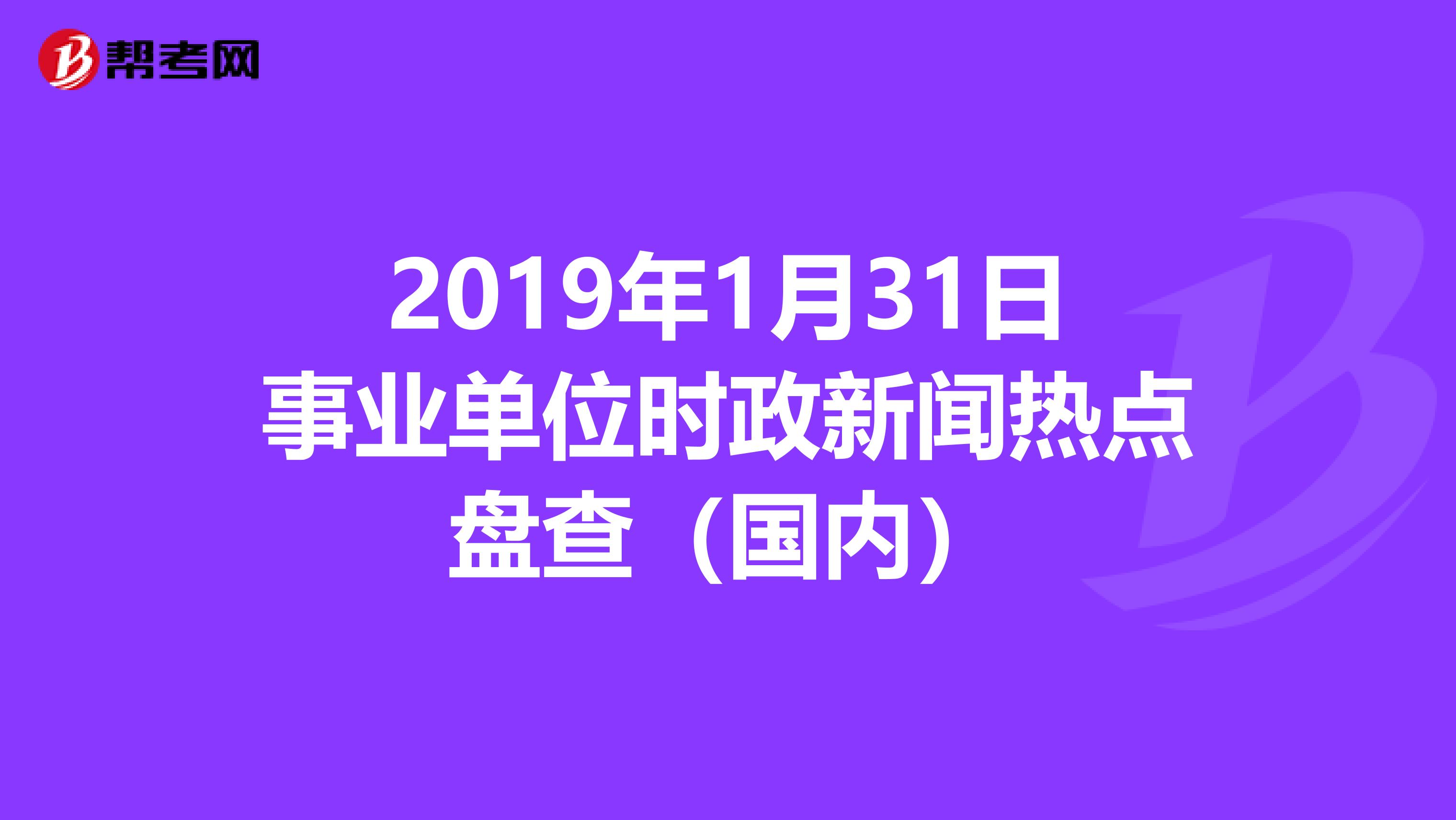 2019年1月31日事业单位时政新闻热点盘查（国内）