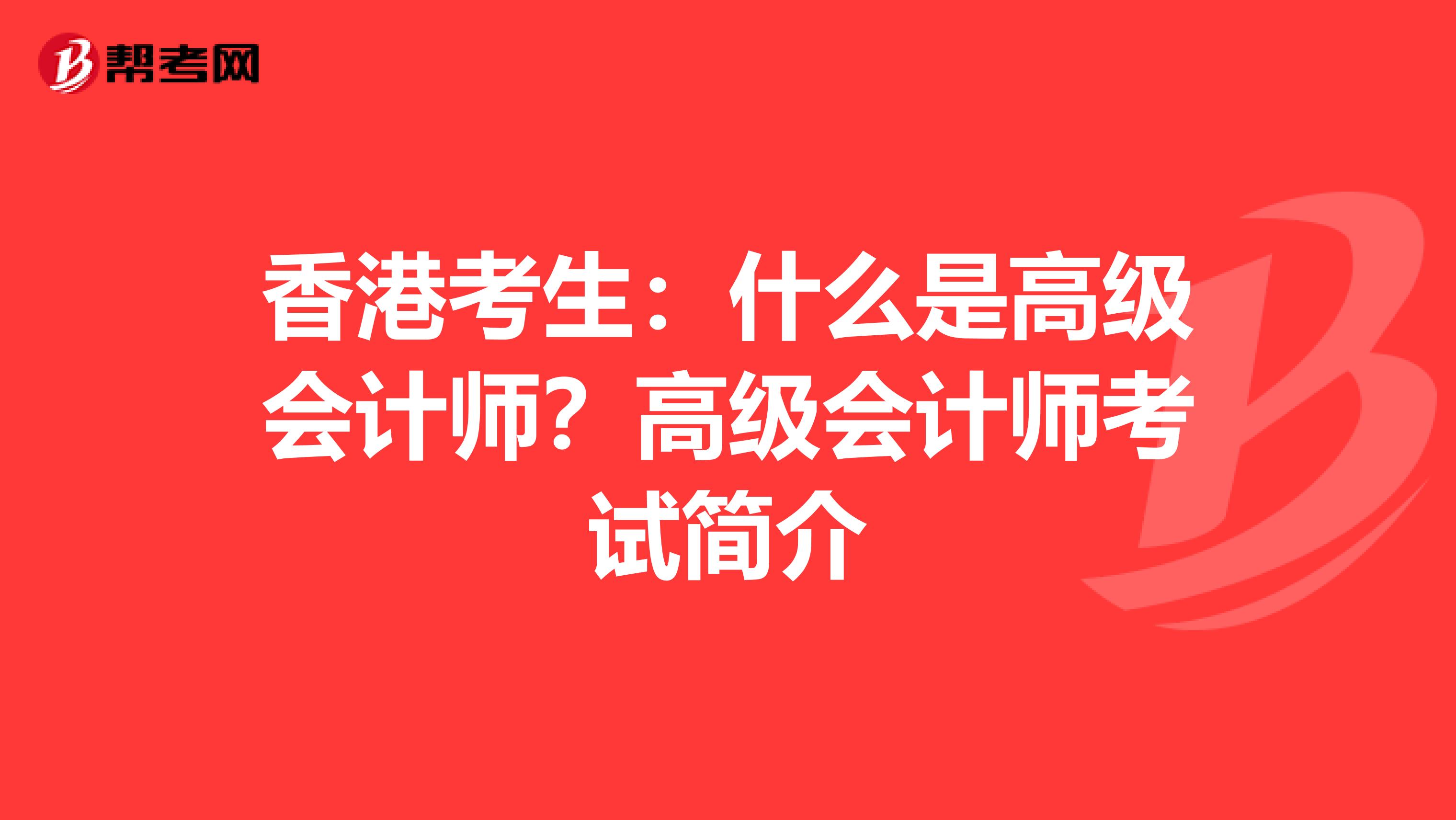 香港考生：什么是高級(jí)會(huì)計(jì)師？高級(jí)會(huì)計(jì)師考試簡(jiǎn)介