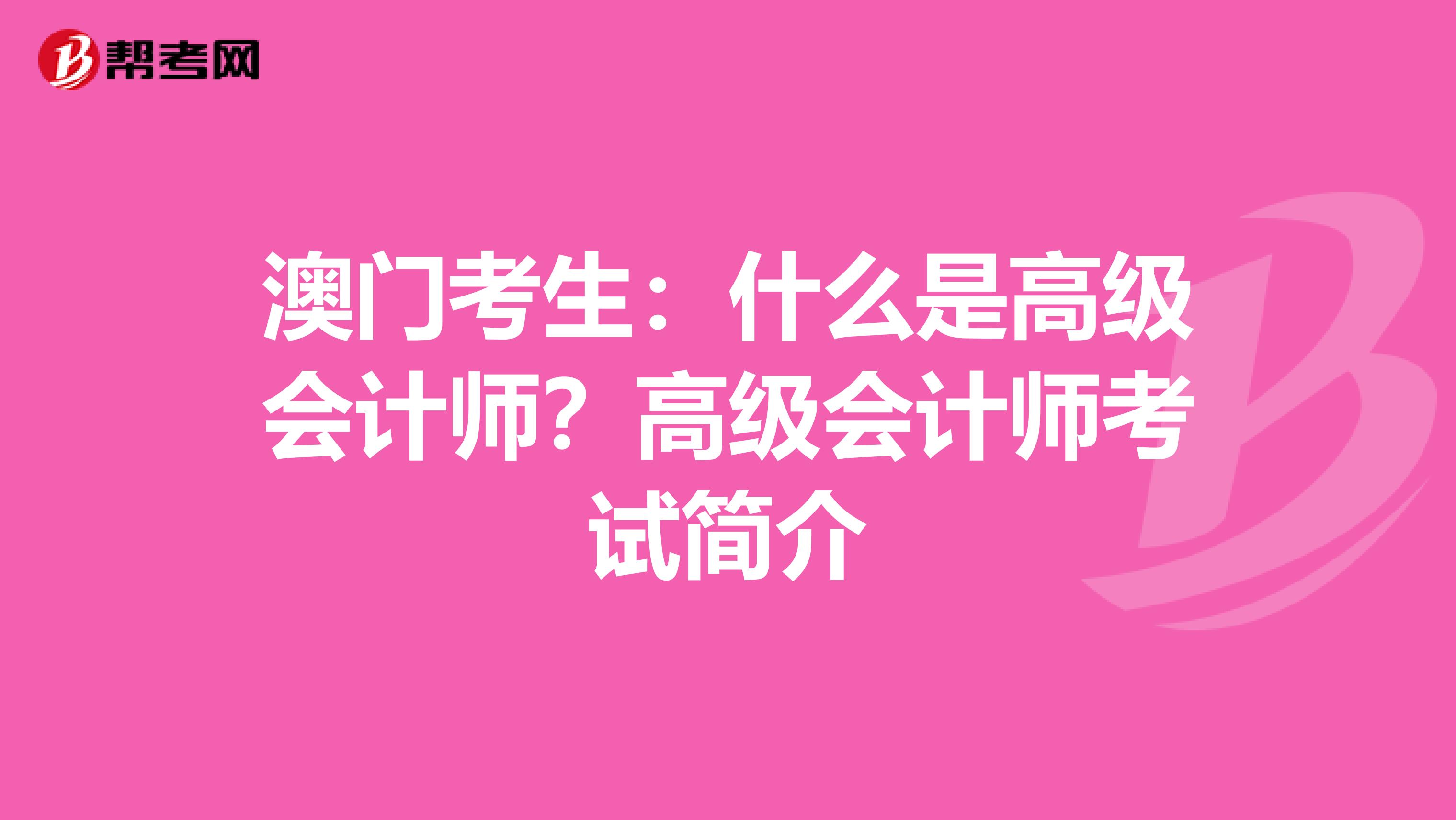 澳门考生：什么是高级会计师？高级会计师考试简介