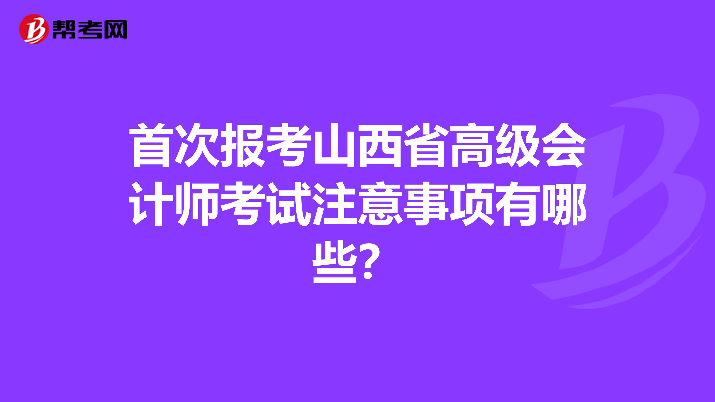 首次报考山西省高级会计师考试注意事项有哪些？